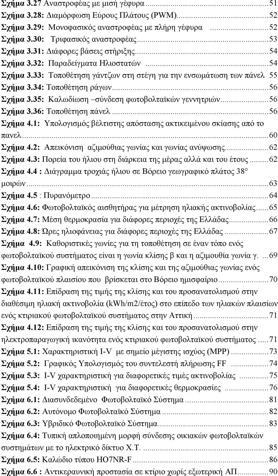 35: Καλωδίωση σύνδεση φωτοβολταϊκών γεννητριών... 56 Σχήμα 3.36: Τοποθέτηση πάνελ... 56 Σχήμα 4.1: Υπολογισμός βέλτιστης απόστασης ακτικειμένου σκίασης από το πανελ... 60 Σχήμα 4.