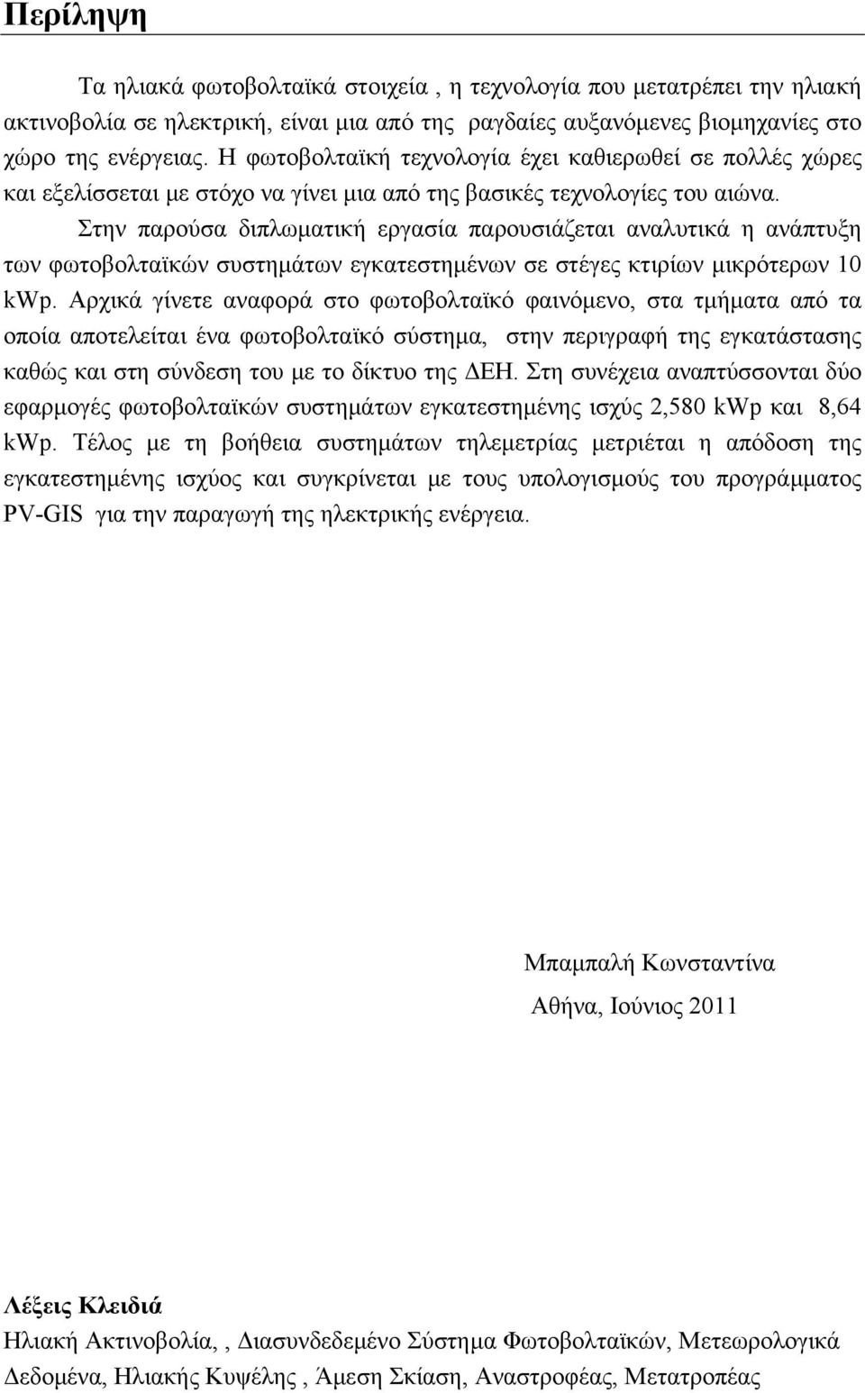 Στην παρούσα διπλωματική εργασία παρουσιάζεται αναλυτικά η ανάπτυξη των φωτοβολταϊκών συστημάτων εγκατεστημένων σε στέγες κτιρίων μικρότερων 10 kwp.