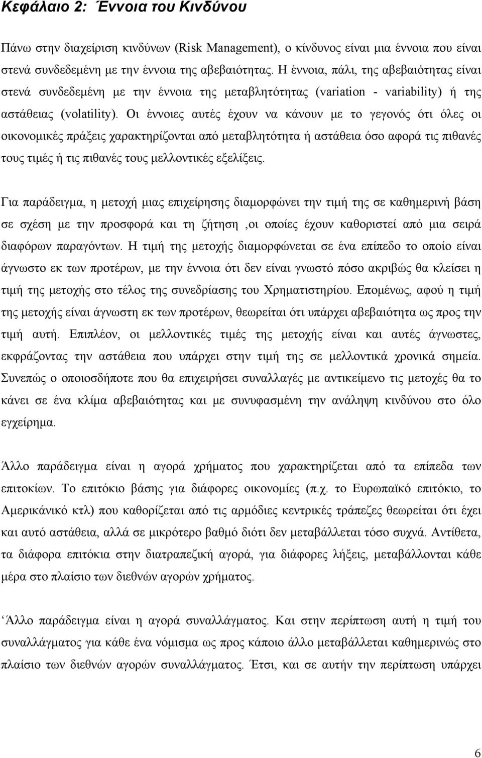 Οι έννοιες αυτές έχουν να κάνουν με το γεγονός ότι όλες οι οικονομικές πράξεις χαρακτηρίζονται από μεταβλητότητα ή αστάθεια όσο αφορά τις πιθανές τους τιμές ή τις πιθανές τους μελλοντικές εξελίξεις.