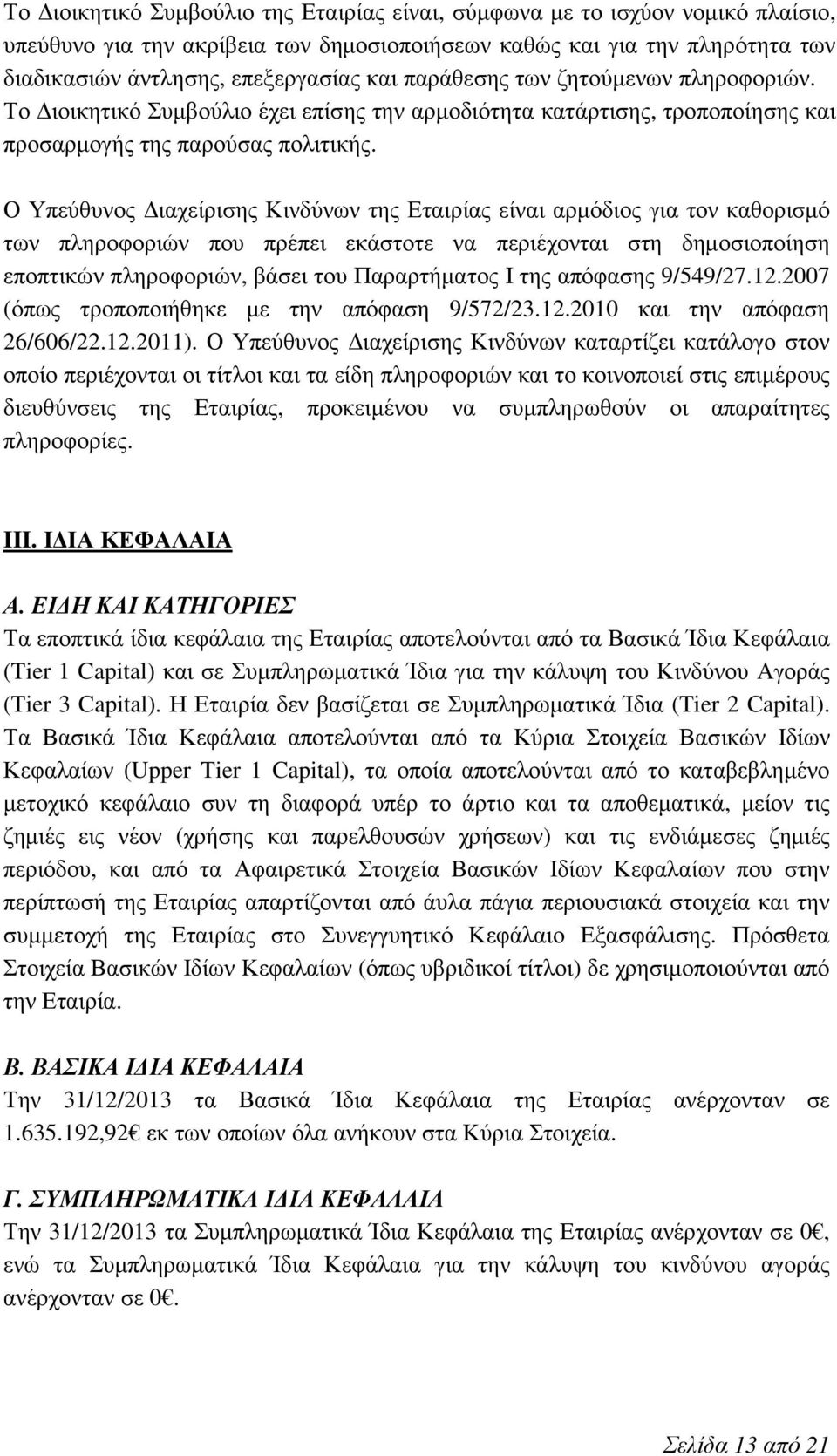 Ο Υπεύθυνος Διαχείρισης Κινδύνων της Εταιρίας είναι αρμόδιος για τον καθορισμό των πληροφοριών που πρέπει εκάστοτε να περιέχονται στη δημοσιοποίηση εποπτικών πληροφοριών, βάσει του Παραρτήματος Ι της