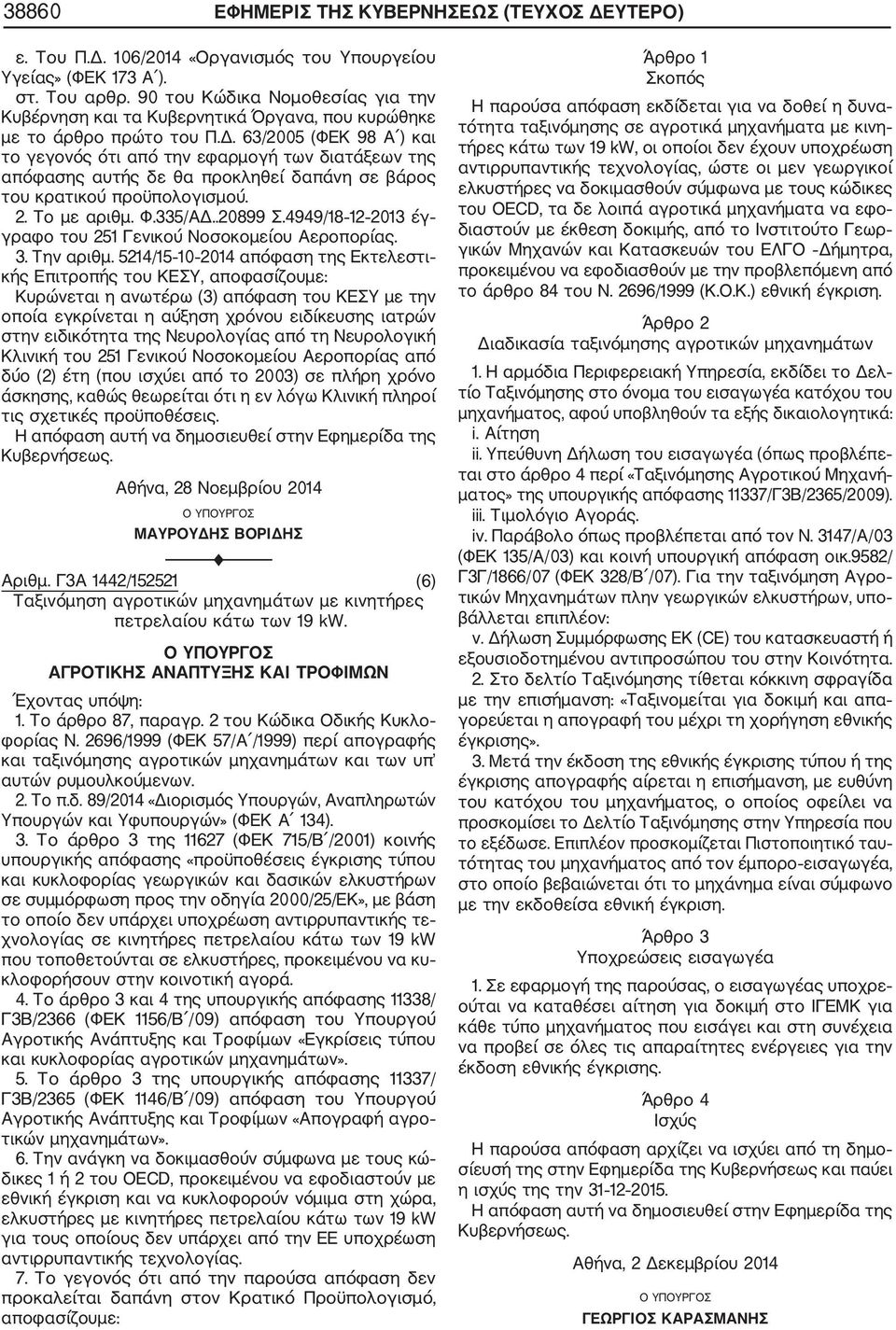 63/2005 (ΦΕΚ 98 Α ) και το γεγονός ότι από την εφαρμογή των διατάξεων της απόφασης αυτής δε θα προκληθεί δαπάνη σε βάρος του κρατικού προϋπολογισμού. 2. Το με αριθμ. Φ.335/ΑΔ..20899 Σ.