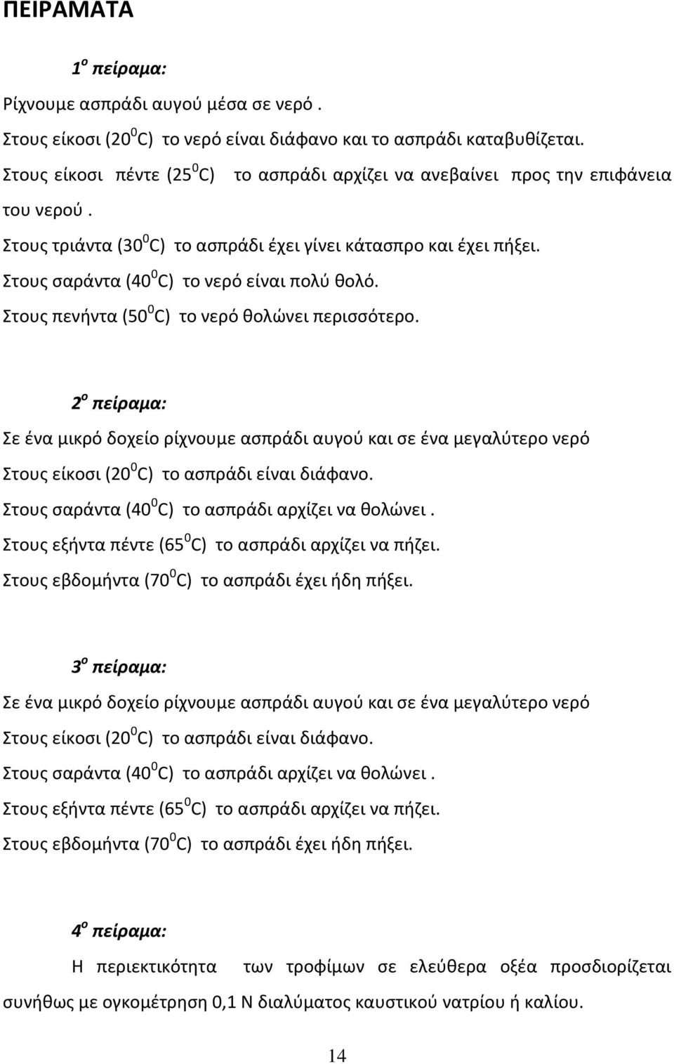 Στους σαράντα (40 0 C) το νερό είναι πολύ θολό. Στους πενήντα (50 0 C) το νερό θολώνει περισσότερο.