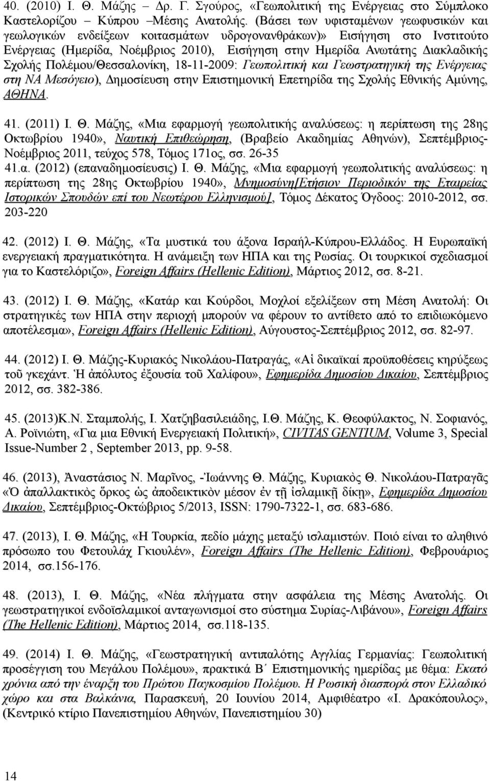 Πολέμου/Θεσσαλονίκη, 18-11-2009: Γεωπολιτική και Γεωστρατηγική της Ενέργειας στη ΝΑ Μεσόγειο), Δημοσίευση στην Επιστημονική Επετηρίδα της Σχολής Εθνικής Αμύνης, ΑΘΗΝΑ. 41. (2011) Ι. Θ.