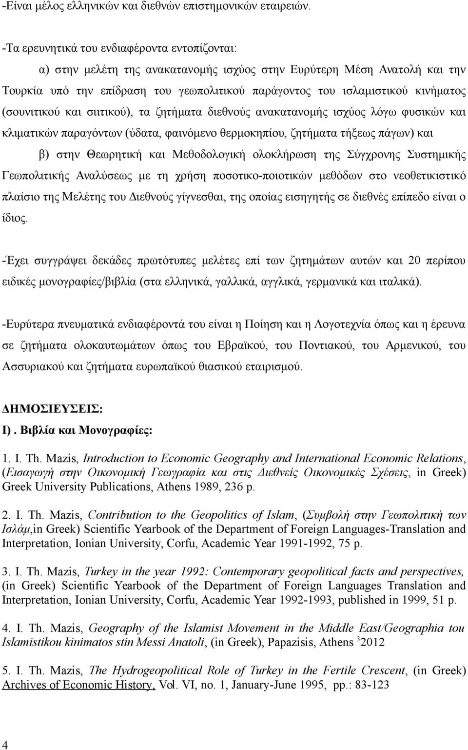 (σουνιτικού και σιιτικού), τα ζητήματα διεθνούς ανακατανομής ισχύος λόγω φυσικών και κλιματικών παραγόντων (ύδατα, φαινόμενο θερμοκηπίου, ζητήματα τήξεως πάγων) και β) στην Θεωρητική και Μεθοδολογική