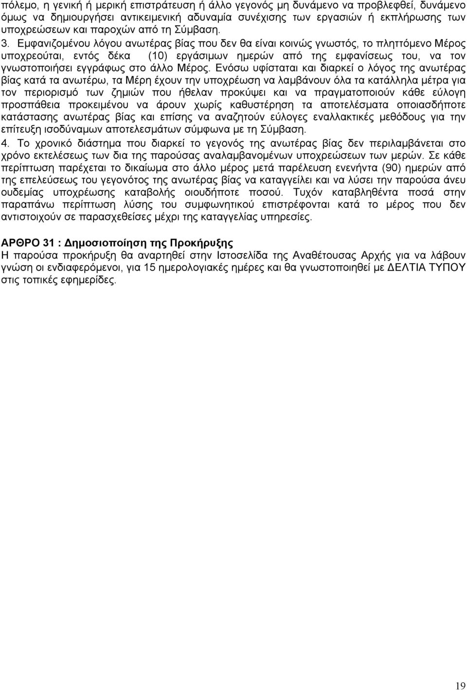 Εμφανιζομένου λόγου ανωτέρας βίας που δεν θα είναι κοινώς γνωστός, το πληττόμενο Μέρος υποχρεούται, εντός δέκα (10) εργάσιμων ημερών από της εμφανίσεως του, να τον γνωστοποιήσει εγγράφως στο άλλο