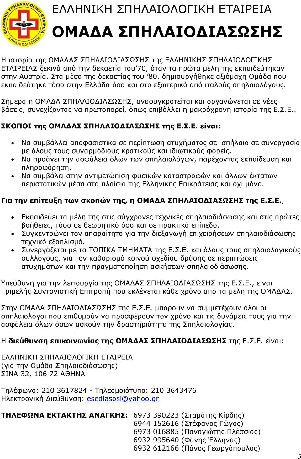 Σήμερα η ΟΜΑΔΑ ΣΠΗΛΑΙΟΔΙΑΣΩΣΗΣ, ανασυγκροτείται και οργανώνεται σε νέες βάσεις, συνεχίζοντας να πρωτοπορεί, όπως επιβάλλει η μακρόχρονη ιστορία της Ε.