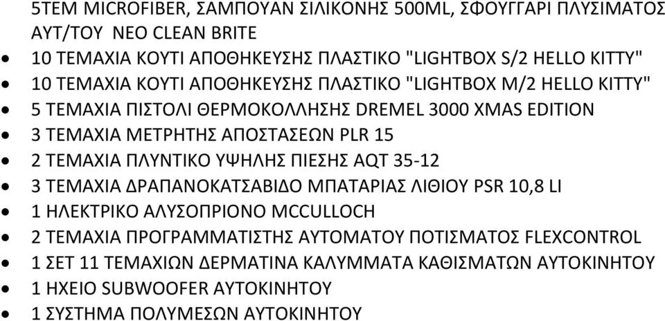 2 ΤΕΜΑΧΙΑ ΠΛΥΝΤΙΚΟ ΥΨΗΛΗΣ ΠΙΕΣΗΣ AQT 35-12 3 ΤΕΜΑΧΙΑ ΔΡΑΠΑΝΟΚΑΤΣΑΒΙΔΟ ΜΠΑΤΑΡΙΑΣ ΛΙΘΙΟΥ PSR 10,8 LI 1 ΗΛΕΚΤΡΙΚΟ ΑΛΥΣΟΠΡΙΟΝΟ MCCULLOCH 2 ΤΕΜΑΧΙΑ