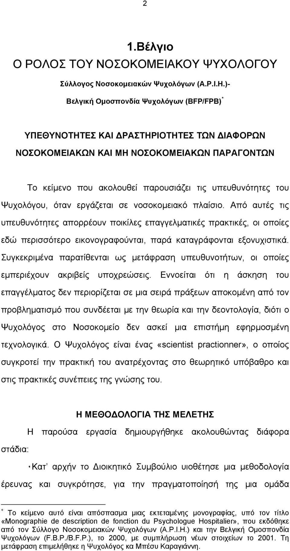 Ψυχολόγου, όταν εργάζεται σε νοσοκομειακό πλαίσιο. Από αυτές τις υπευθυνότητες απορρέουν ποικίλες επαγγελματικές πρακτικές, οι οποίες εδώ περισσότερο εικονογραφούνται, παρά καταγράφονται εξονυχιστικά.