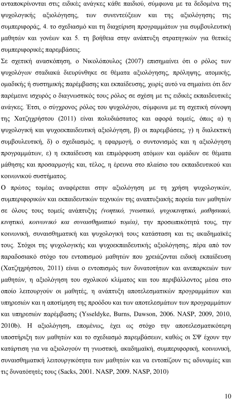 Σε σχετική ανασκόπηση, ο Νικολόπουλος (2007) επισημαίνει ότι ο ρόλος των ψυχολόγων σταδιακά διευρύνθηκε σε θέματα αξιολόγησης, πρόληψης, ατομικής, ομαδικής ή συστημικής παρέμβασης και εκπαίδευσης,