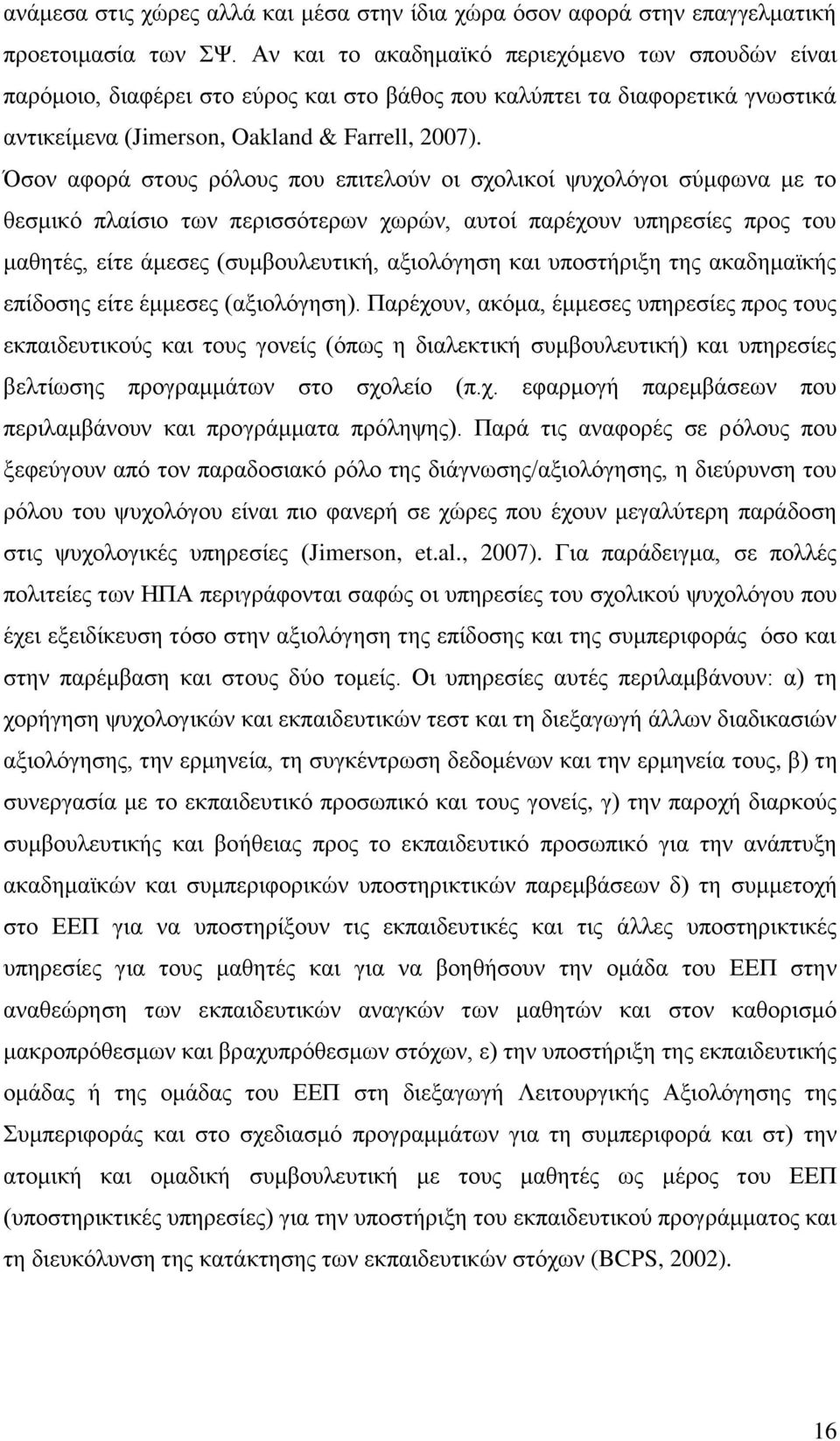 Όσον αφορά στους ρόλους που επιτελούν οι σχολικοί ψυχολόγοι σύμφωνα με το θεσμικό πλαίσιο των περισσότερων χωρών, αυτοί παρέχουν υπηρεσίες προς του μαθητές, είτε άμεσες (συμβουλευτική, αξιολόγηση και