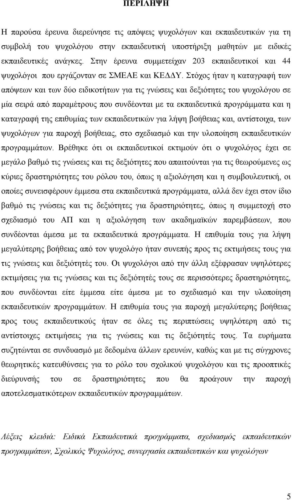 Στόχος ήταν η καταγραφή των απόψεων και των δύο ειδικοτήτων για τις γνώσεις και δεξιότητες του ψυχολόγου σε μία σειρά από παραμέτρους που συνδέονται με τα εκπαιδευτικά προγράμματα και η καταγραφή της