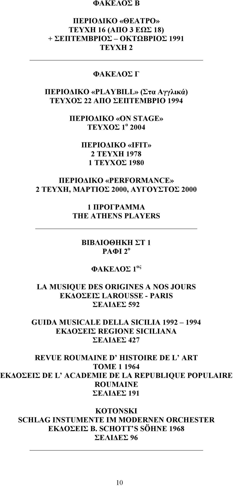 1 ος LA MUSIQUE DES ORIGINES A NOS JOURS ΕΚΔΟΣΕΙΣ LAROUSSE - PARIS ΣΕΛΙΔΕΣ 592 GUIDA MUSICALE DELLA SICILIA 1992 1994 ΕΚΔΟΣΕΙΣ REGIONE SICILIANA ΣΕΛΙΔΕΣ 427 REVUE ROUMAINE D HISTOIRE DE