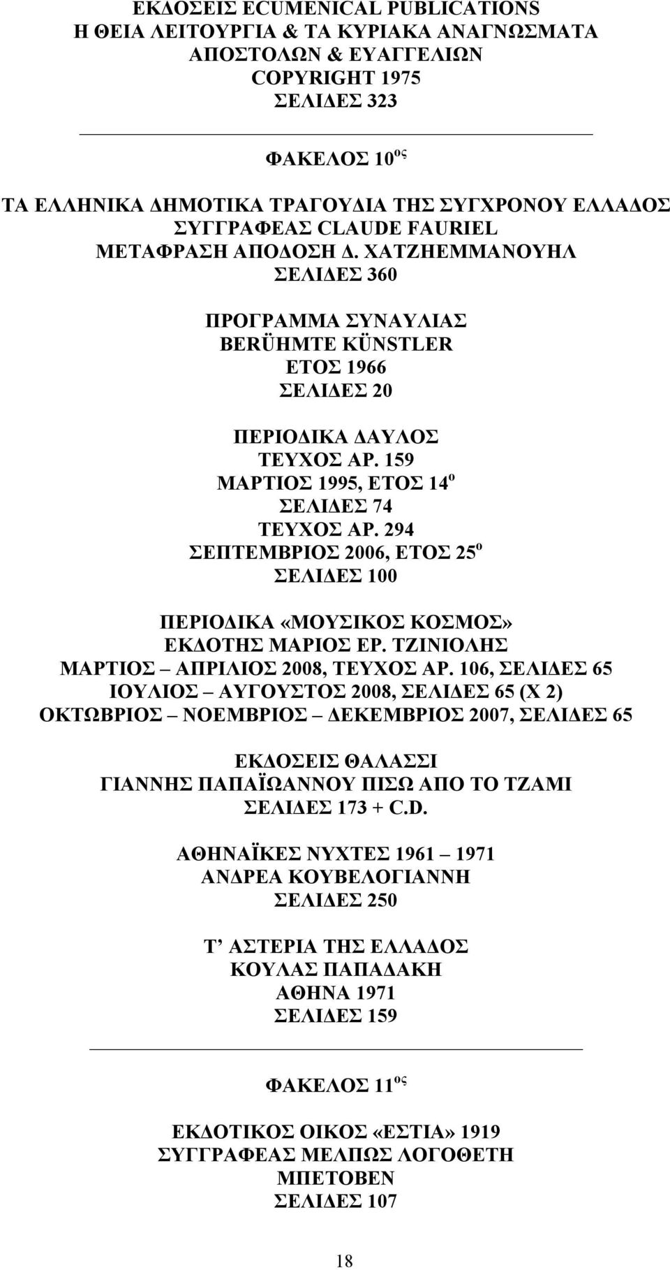 159 ΜΑΡΤΙΟΣ 1995, ΕΤΟΣ 14 ο ΣΕΛΙΔΕΣ 74 ΤΕΥΧΟΣ ΑΡ. 294 ΣΕΠΤΕΜΒΡΙΟΣ 2006, ΕΤΟΣ 25 ο ΣΕΛΙΔΕΣ 100 ΠΕΡΙΟΔΙΚΑ «ΜΟΥΣΙΚΟΣ ΚΟΣΜΟΣ» ΕΚΔΟΤΗΣ ΜΑΡΙΟΣ ΕΡ. ΤΖΙΝΙΟΛΗΣ ΜΑΡΤΙΟΣ ΑΠΡΙΛΙΟΣ 2008, ΤΕΥΧΟΣ ΑΡ.