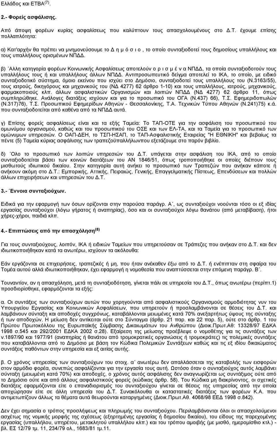 Αντιπροσωπευτικό δείγμα αποτελεί το ΙΚΑ, το οποίο, με ειδικό συνταξιοδοτικό σύστημα, όμοιο εκείνου που ισχύει στο Δημόσιο, συνταξιοδοτεί τους υπαλλήλους του (Ν.