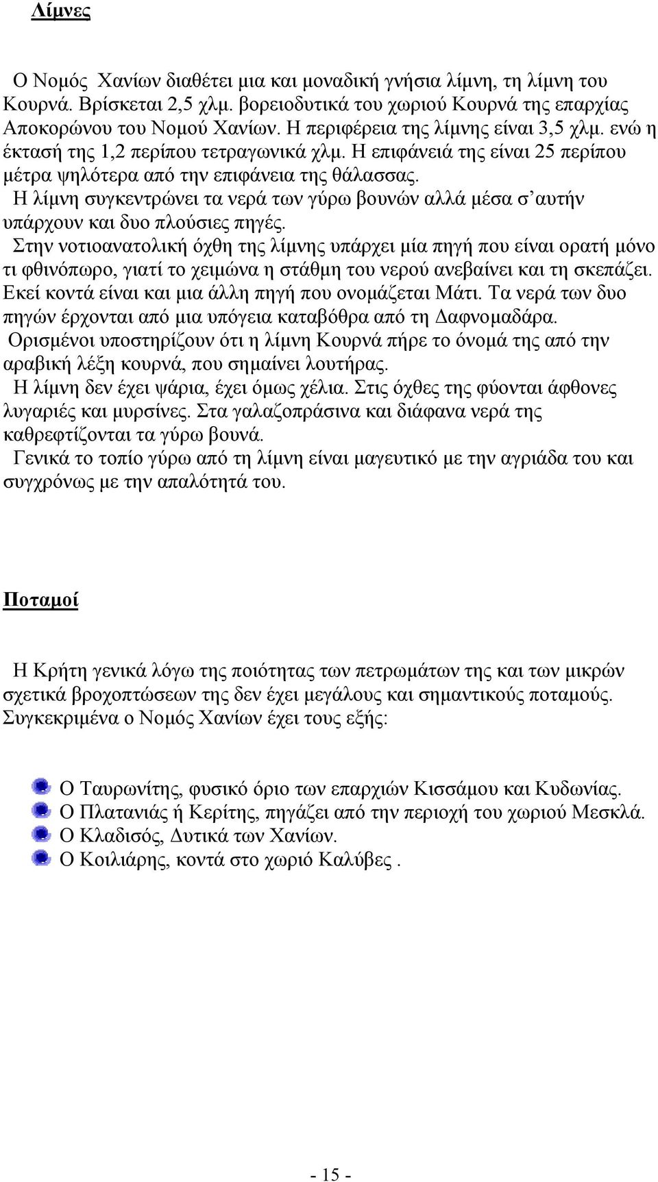 Η λίμνη συγκεντρώνει τα νερά των γύρω βουνών αλλά μέσα σ αυτήν υπάρχουν και δυο πλούσιες πηγές.