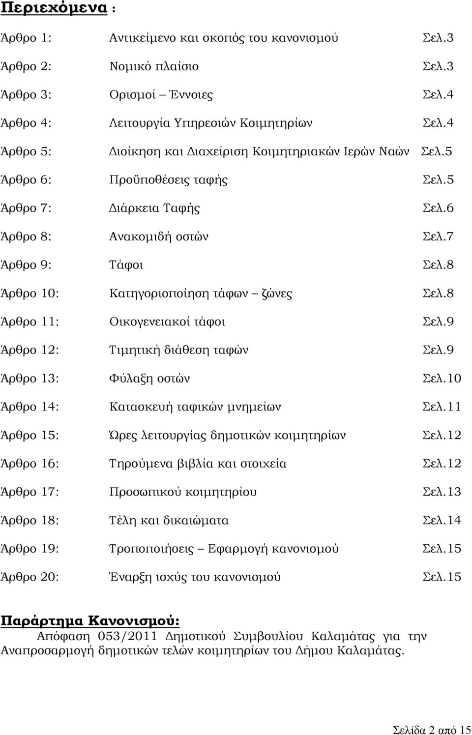 8 Άρθρο 10: Κατηγοριοποίηση τάφων ζώνες Σελ.8 Άρθρο 11: Οικογενειακοί τάφοι Σελ.9 Άρθρο 12: Τιµητική διάθεση ταφών Σελ.9 Άρθρο 13: Φύλαξη οστών Σελ.10 Άρθρο 14: Κατασκευή ταφικών µνηµείων Σελ.