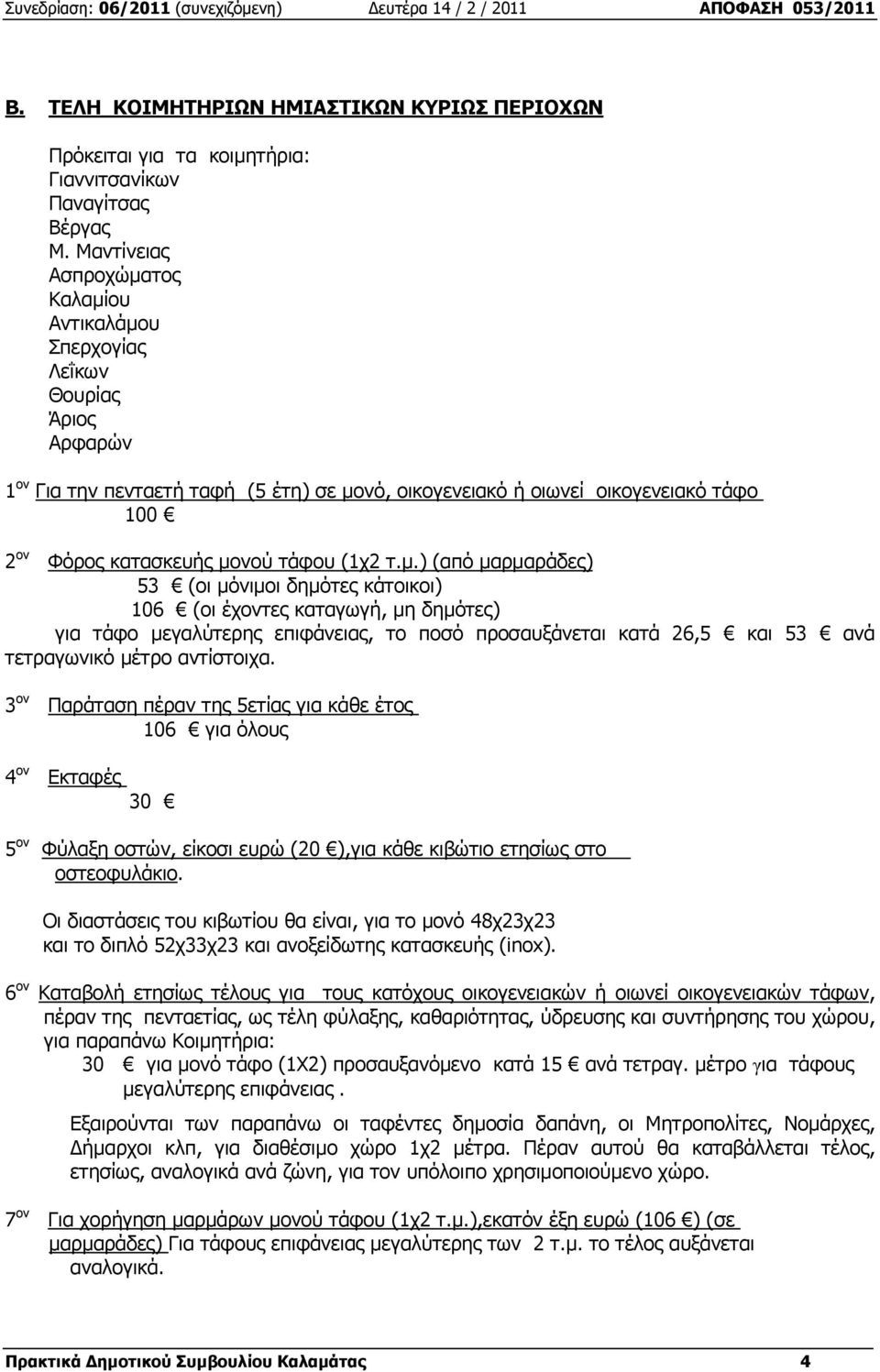 µονού τάφου (1χ2 τ.µ.) (από µαρµαράδες) 53 (οι µόνιµοι δηµότες κάτοικοι) 106 (οι έχοντες καταγωγή, µη δηµότες) για τάφο µεγαλύτερης επιφάνειας, το ποσό προσαυξάνεται κατά 26,5 και 53 ανά τετραγωνικό µέτρο αντίστοιχα.