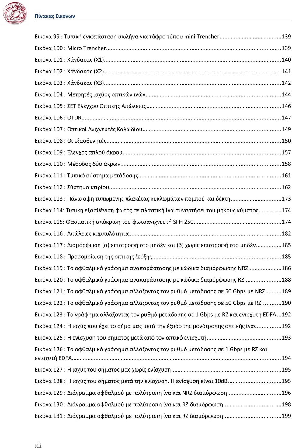 ..149 Εικόνα 108 : Οι εξασθενητές...150 Εικόνα 109 : Έλεγχος απλού άκρου...157 Εικόνα 110 : Μέθοδος δύο άκρων...158 Εικόνα 111 : Τυπικό σύστημα μετάδοσης...161 Εικόνα 112 : Σύστημα κτιρίου.