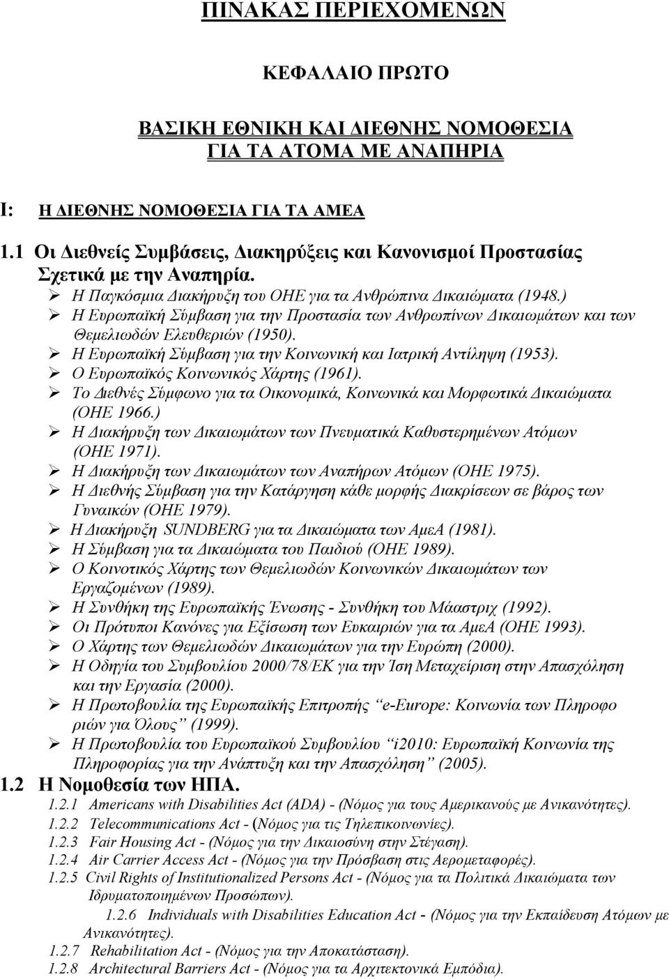 ) Η Ευρωπαϊκή Σύμβαση για την Προστασία των Ανθρωπίνων Δικαιωμάτων και των Θεμελιωδών Ελευθεριών (1950). Η Ευρωπαϊκή Σύμβαση για την Κοινωνική και Ιατρική Αντίληψη (1953).