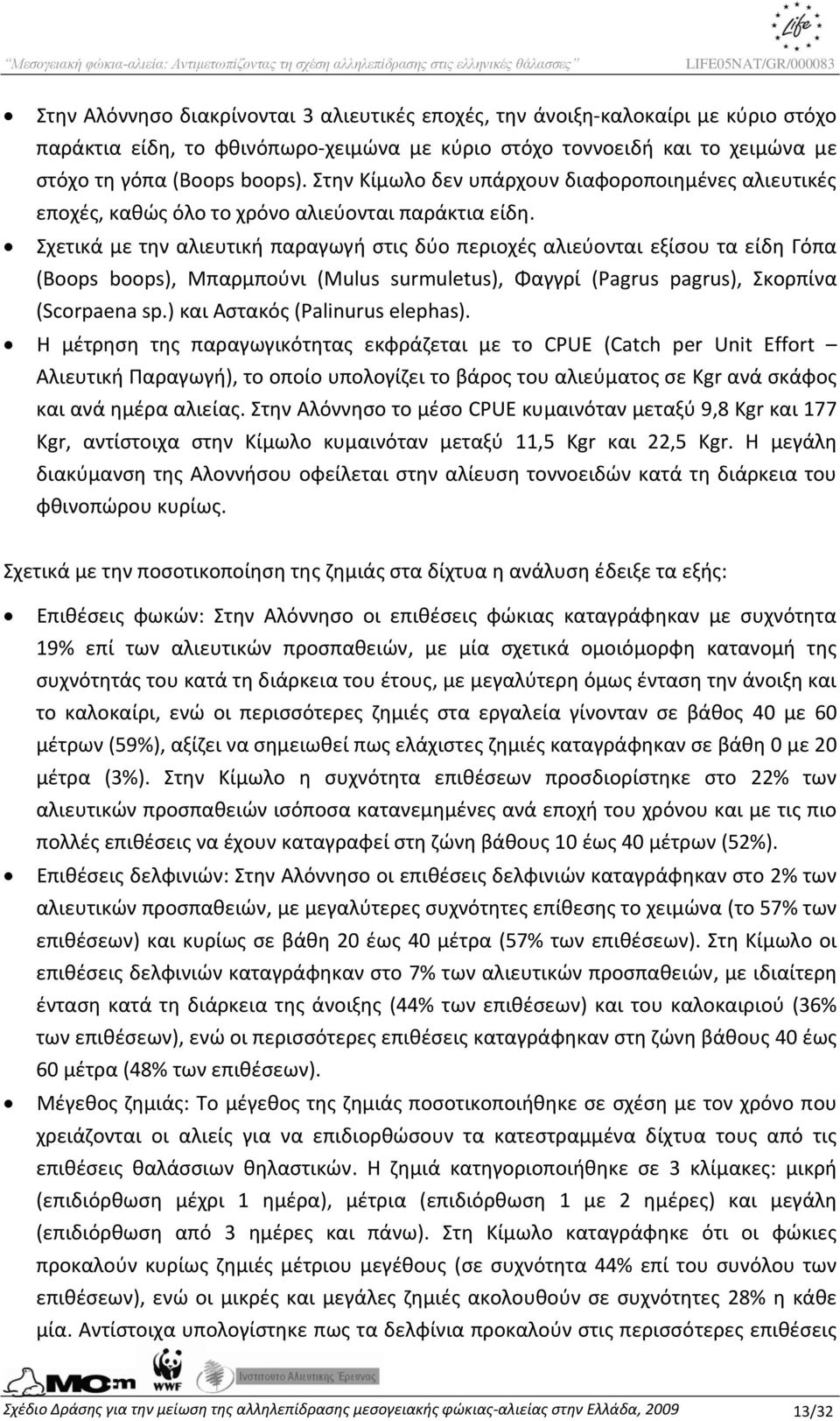 Σχετικά με την αλιευτική παραγωγή στις δύο περιοχές αλιεύονται εξίσου τα είδη Γόπα (Boops boops), Μπαρμπούνι (Mulus surmuletus), Φαγγρί (Pagrus pagrus), Σκορπίνα (Scorpaena sp.