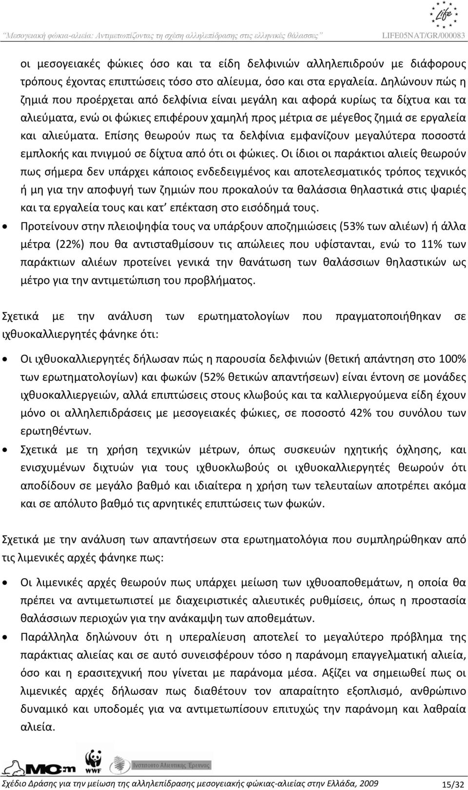 Επίσης θεωρούν πως τα δελφίνια εμφανίζουν μεγαλύτερα ποσοστά εμπλοκής και πνιγμού σε δίχτυα από ότι οι φώκιες.