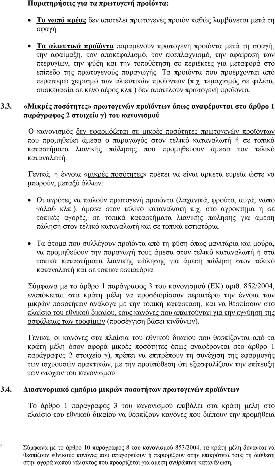 στο επίπεδο της πρωτογενούς παραγωγής. Τα προϊόντα που προέρχονται από περαιτέρω χειρισμό των αλιευτικών προϊόντων (π.χ. τεμαχισμός σε φιλέτα, συσκευασία σε κενό αέρος κλπ.