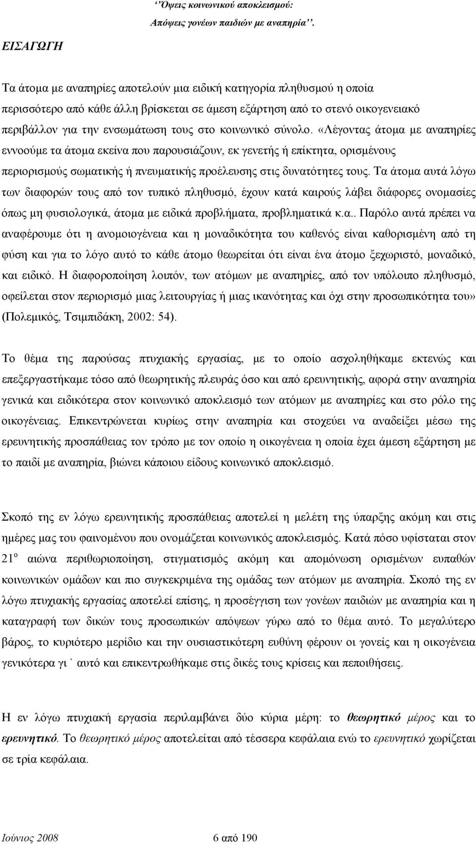 Τα άτομα αυτά λόγω των διαφορών τους από τον τυπικό πληθυσμό, έχουν κατά καιρούς λάβει διάφορες ονομασίες όπως μη φυσιολογικά, άτομα με ειδικά προβλήματα, προβληματικά κ.α.. Παρόλο αυτά πρέπει να