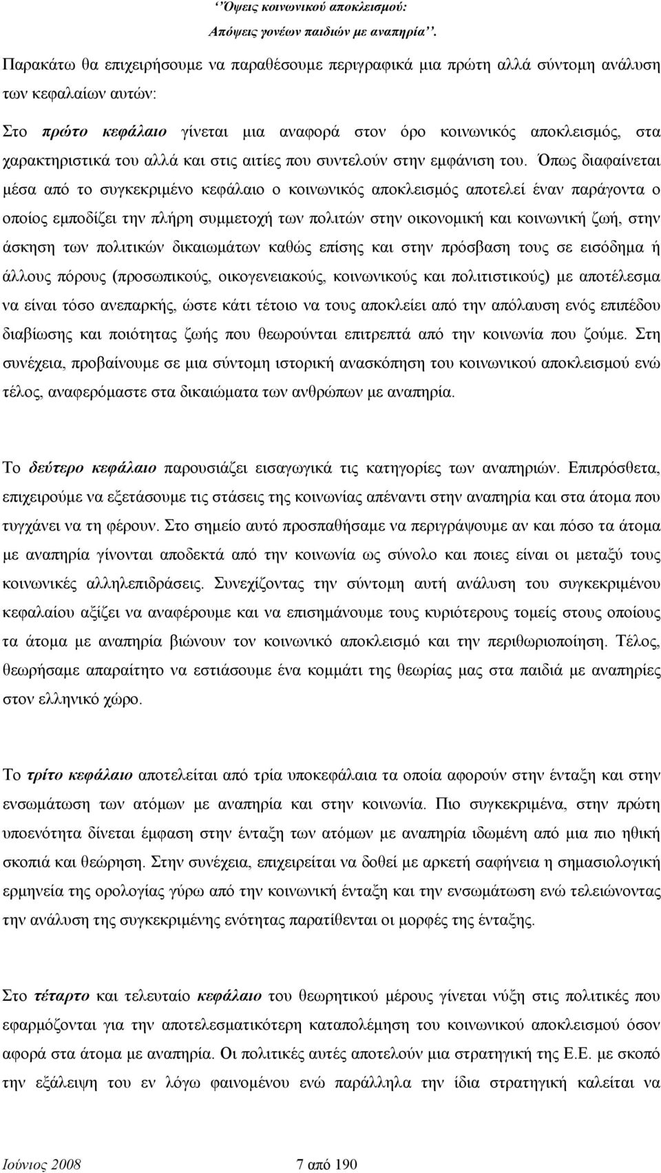 Όπως διαφαίνεται μέσα από το συγκεκριμένο κεφάλαιο ο κοινωνικός αποκλεισμός αποτελεί έναν παράγοντα ο οποίος εμποδίζει την πλήρη συμμετοχή των πολιτών στην οικονομική και κοινωνική ζωή, στην άσκηση