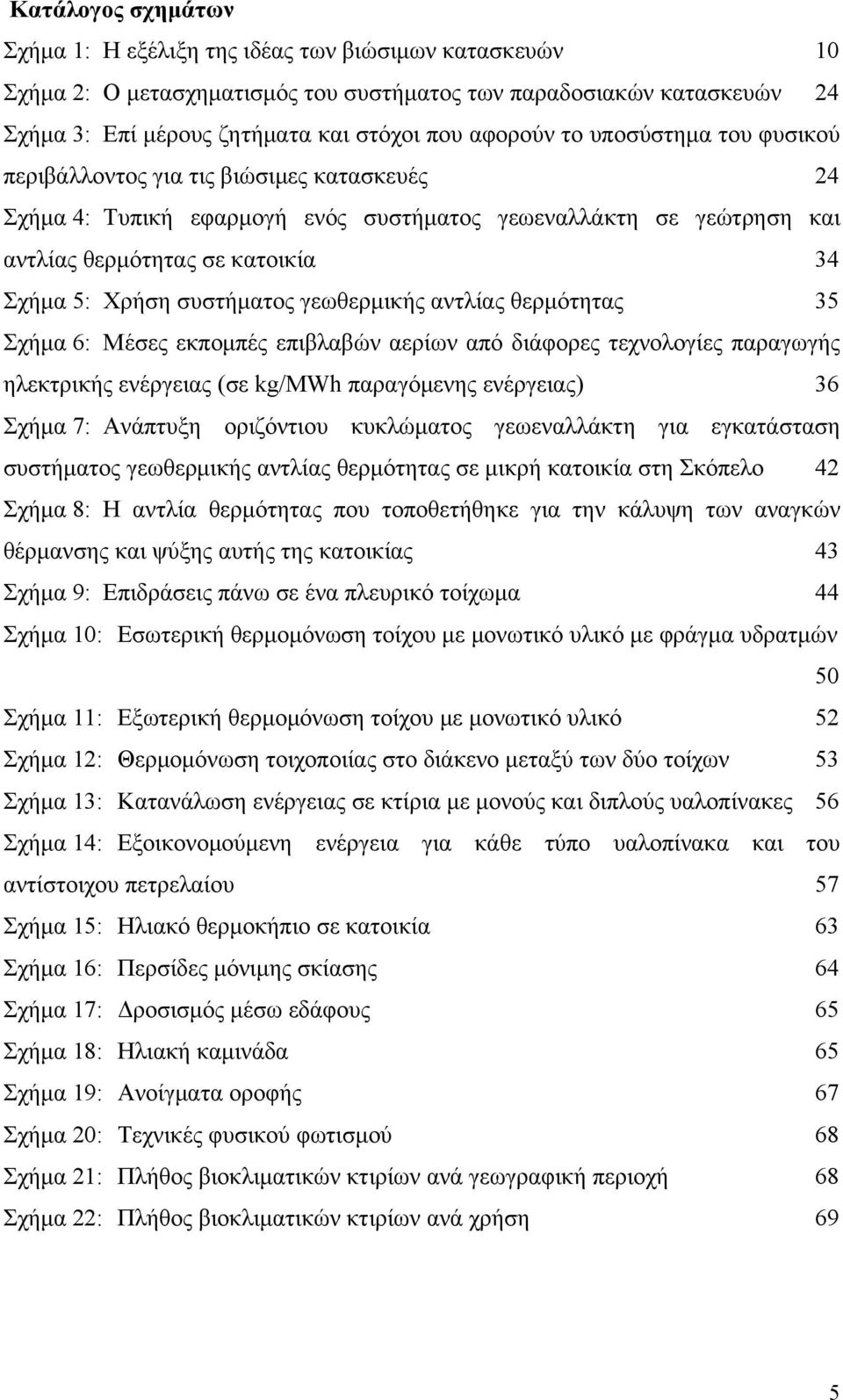 συστήματος γεωθερμικής αντλίας θερμότητας 35 Σχήμα 6: Μέσες εκπομπές επιβλαβών αερίων από διάφορες τεχνολογίες παραγωγής ηλεκτρικής ενέργειας (σε kg/mwh παραγόμενης ενέργειας) 36 Σχήμα 7: Ανάπτυξη