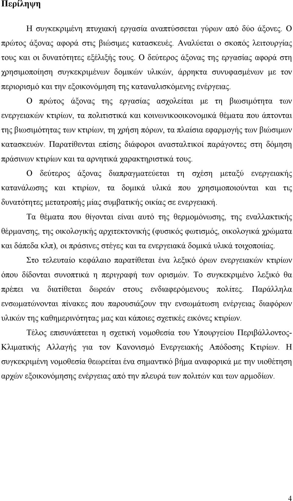 Ο πρώτος άξονας της εργασίας ασχολείται με τη βιωσιμότητα των ενεργειακών κτιρίων, τα πολιτιστικά και κοινωνικοοικονομικά θέματα που άπτονται της βιωσιμότητας των κτιρίων, τη χρήση πόρων, τα πλαίσια