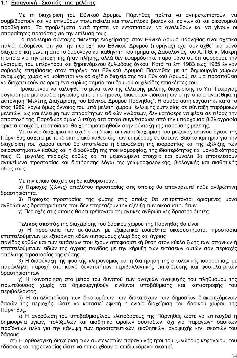 Το πρόβλημα σύνταξης Μελέτης Διαχείρισης στον Εθνικό Δρυμό Πάρνηθας είναι σχετικά παλιό, δεδομένου ότι για την περιοχή του Εθνικού Δρυμού (πυρήνας) έχει συνταχθεί μια μόνο διαχειριστική μελέτη από το