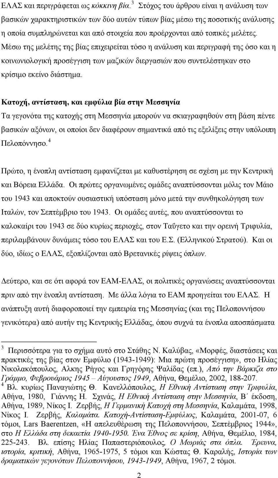 Μέσω της μελέτης της βίας επιχειρείται τόσο η ανάλυση και περιγραφή της όσο και η κοινωνιολογική προσέγγιση των μαζικών διεργασιών που συντελέστηκαν στο κρίσιμο εκείνο διάστημα.