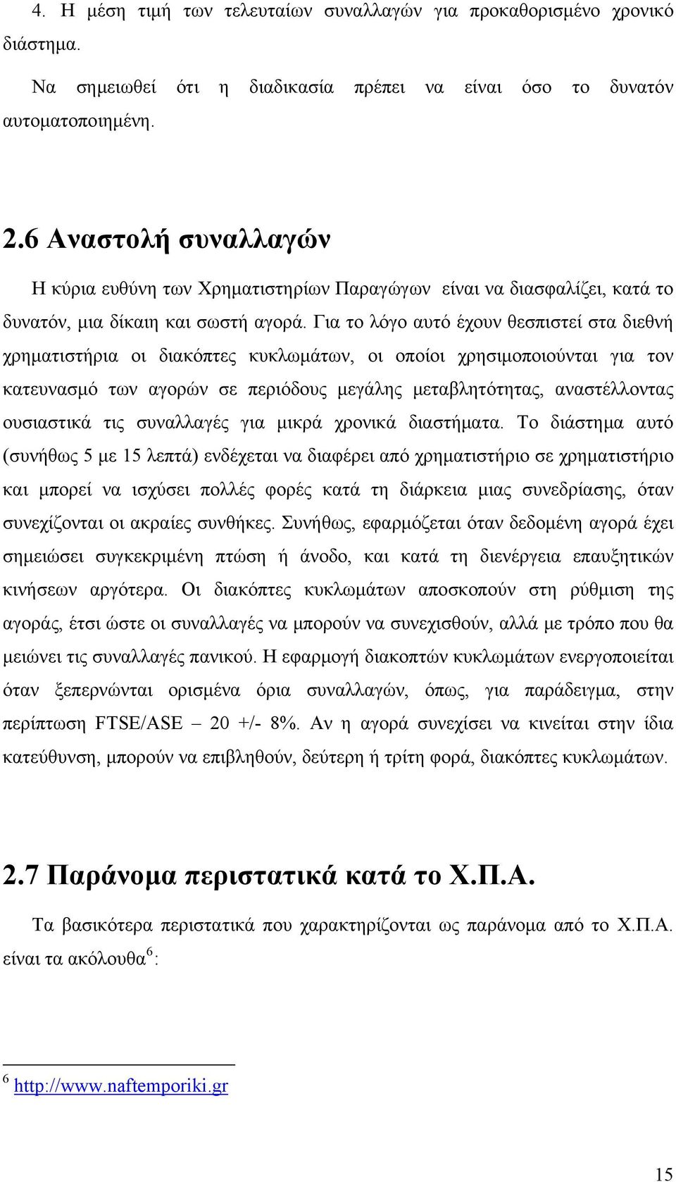 Για το λόγο αυτό έχουν θεσπιστεί στα διεθνή χρηματιστήρια οι διακόπτες κυκλωμάτων, οι οποίοι χρησιμοποιούνται για τον κατευνασμό των αγορών σε περιόδους μεγάλης μεταβλητότητας, αναστέλλοντας