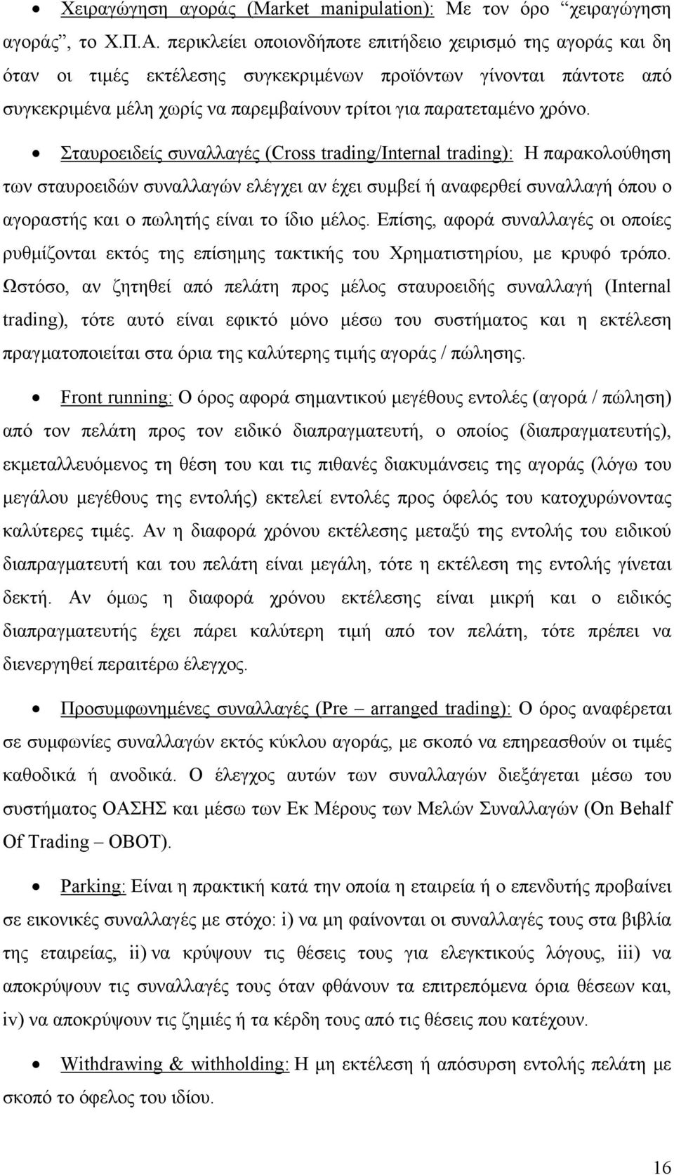 Σταυροειδείς συναλλαγές (Cross trading/internal trading): Η παρακολούθηση των σταυροειδών συναλλαγών ελέγχει αν έχει συμβεί ή αναφερθεί συναλλαγή όπου ο αγοραστής και ο πωλητής είναι το ίδιο μέλος.