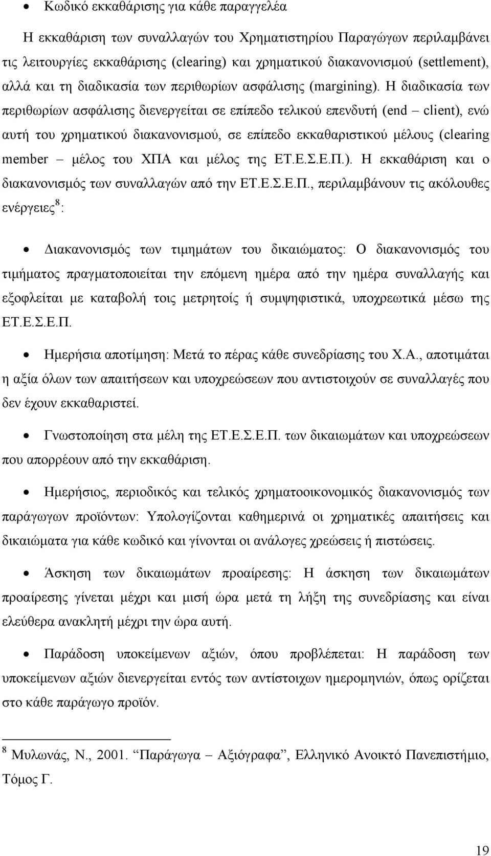 Η διαδικασία των περιθωρίων ασφάλισης διενεργείται σε επίπεδο τελικού επενδυτή (end client), ενώ αυτή του χρηματικού διακανονισμού, σε επίπεδο εκκαθαριστικού μέλους (clearing member μέλος του ΧΠΑ και