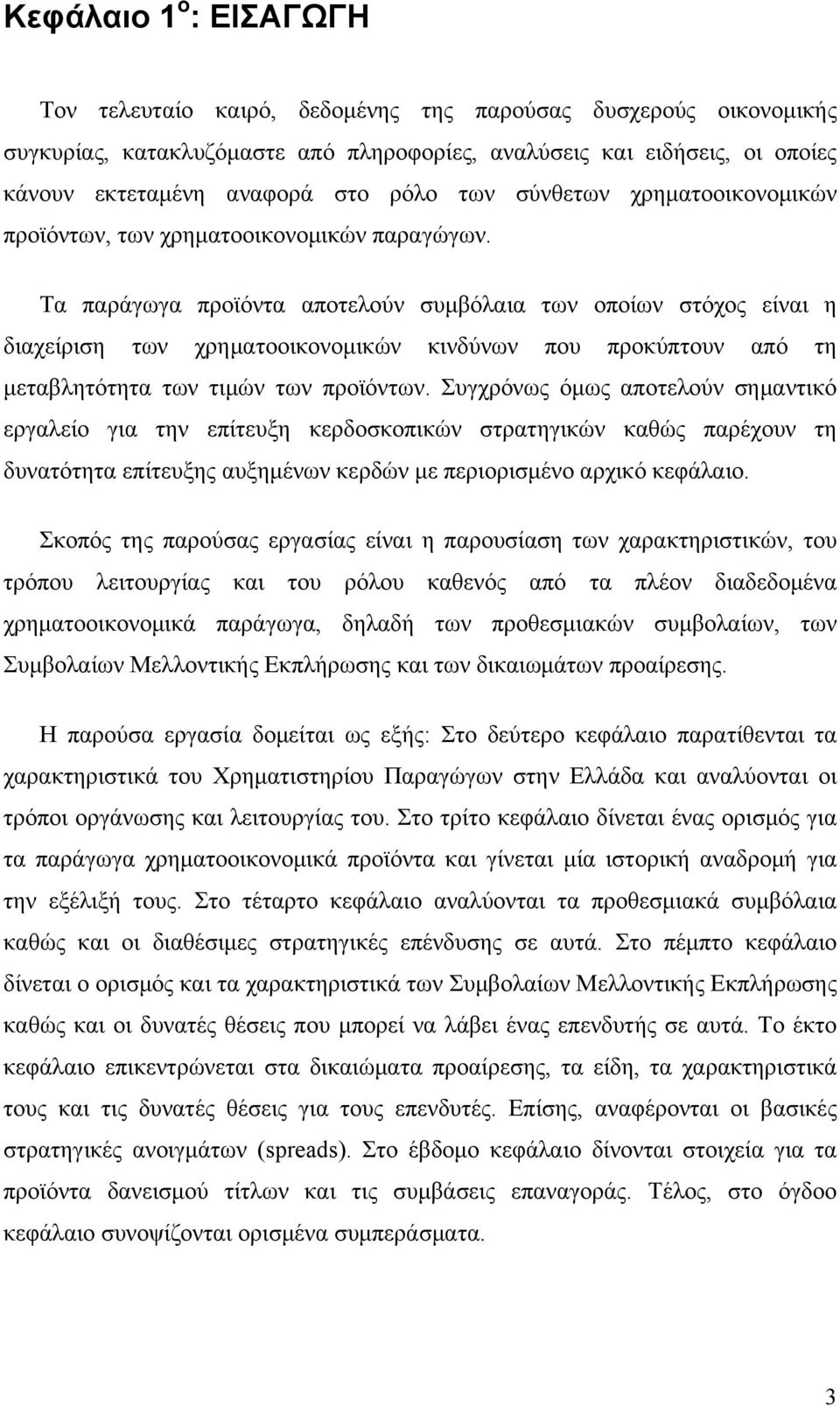 Τα παράγωγα προϊόντα αποτελούν συμβόλαια των οποίων στόχος είναι η διαχείριση των χρηματοοικονομικών κινδύνων που προκύπτουν από τη μεταβλητότητα των τιμών των προϊόντων.