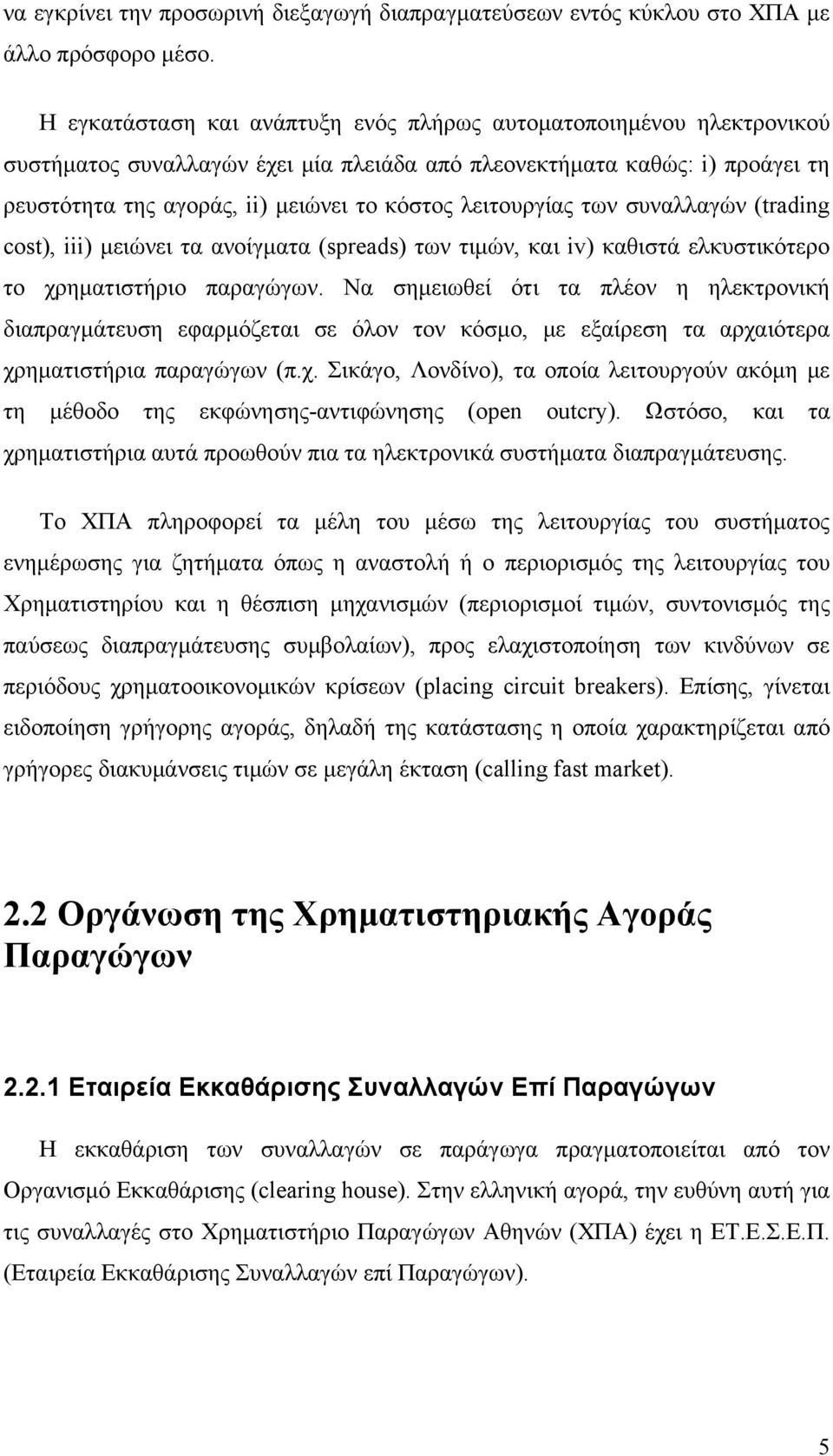 λειτουργίας των συναλλαγών (trading cost), iii) μειώνει τα ανοίγματα (spreads) των τιμών, και iv) καθιστά ελκυστικότερο το χρηματιστήριο παραγώγων.