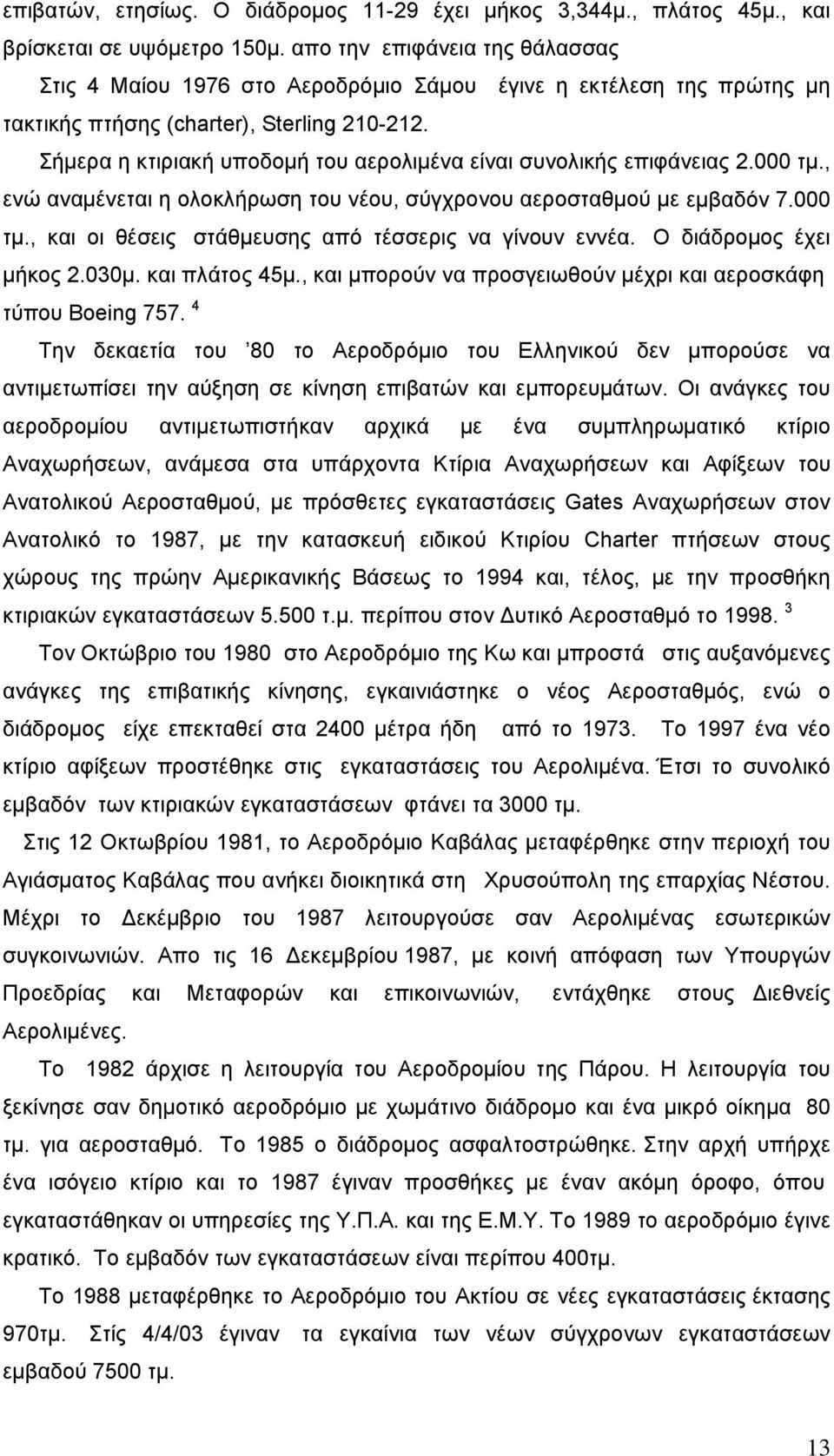 Σήμερα η κτιριακή υποδομή του αερολιμένα είναι συνολικής επιφάνειας 2.000 τμ., ενώ αναμένεται η ολοκλήρωση του νέου, σύγχρονου αεροσταθμού με εμβαδόν 7.000 τμ., και οι θέσεις στάθμευσης από τέσσερις να γίνουν εννέα.