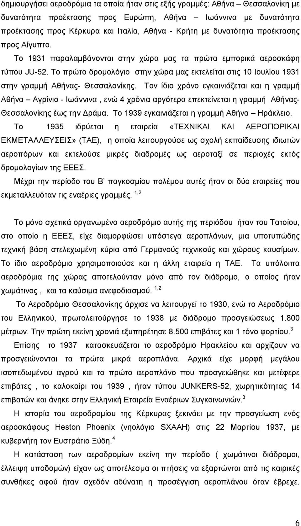 Το πρώτο δρομολόγιο στην χώρα μας εκτελείται στις 10 Ιουλίου 1931 στην γραμμή Αθήνας- Θεσσαλονίκης.