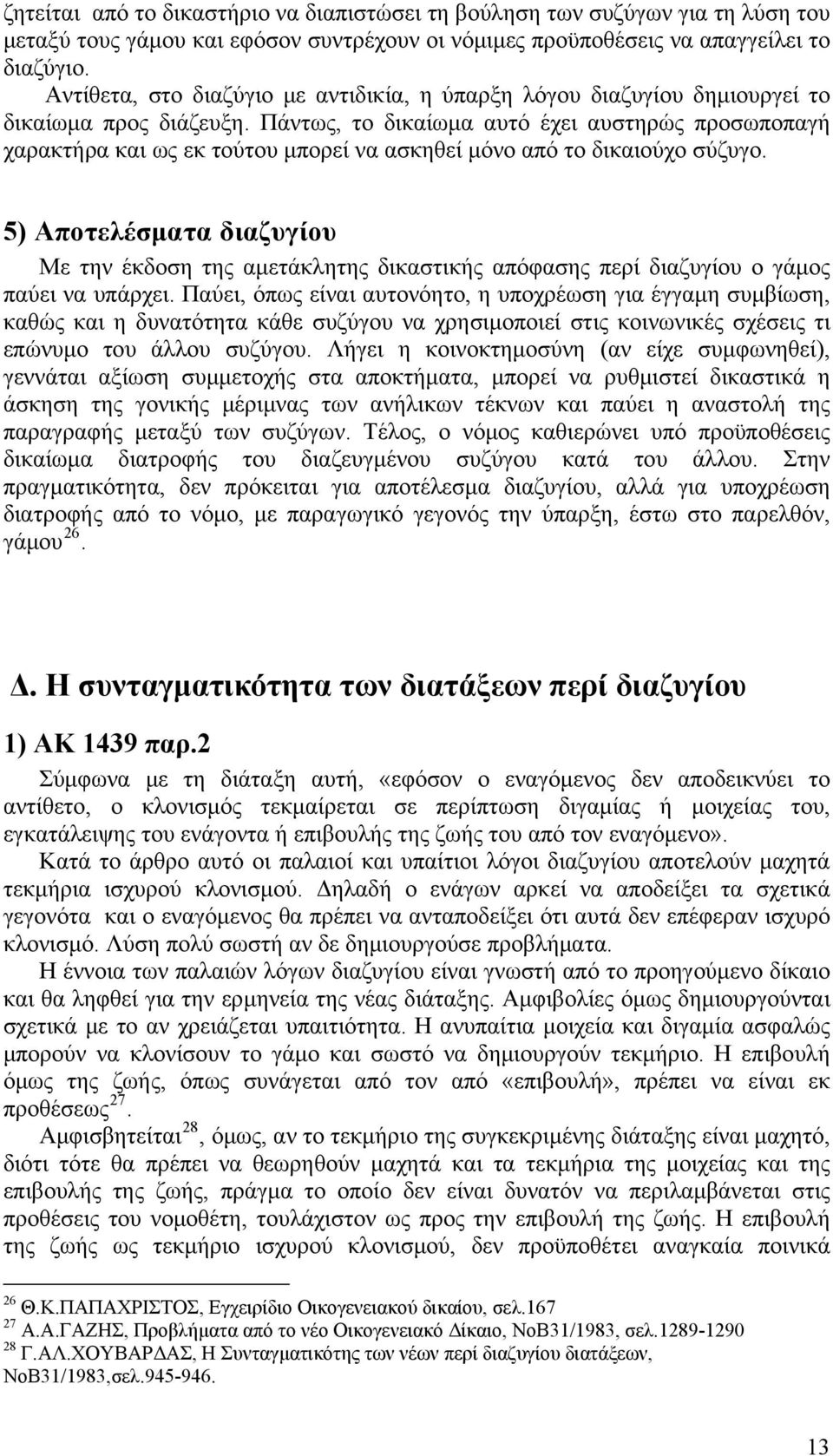 Πάντως, το δικαίωμα αυτό έχει αυστηρώς προσωποπαγή χαρακτήρα και ως εκ τούτου μπορεί να ασκηθεί μόνο από το δικαιούχο σύζυγο.