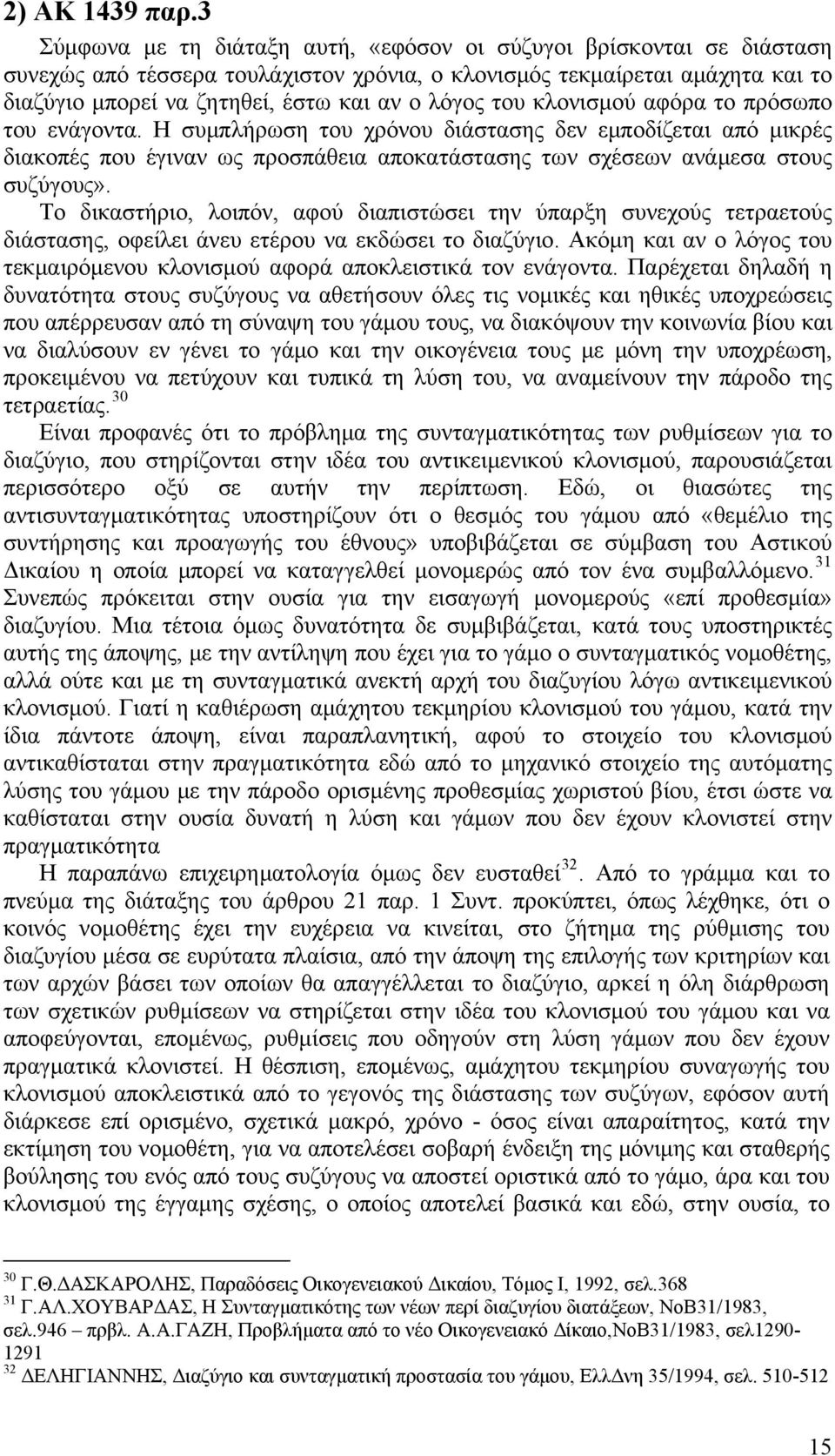 του κλονισμού αφόρα το πρόσωπο του ενάγοντα. Η συμπλήρωση του χρόνου διάστασης δεν εμποδίζεται από μικρές διακοπές που έγιναν ως προσπάθεια αποκατάστασης των σχέσεων ανάμεσα στους συζύγους».