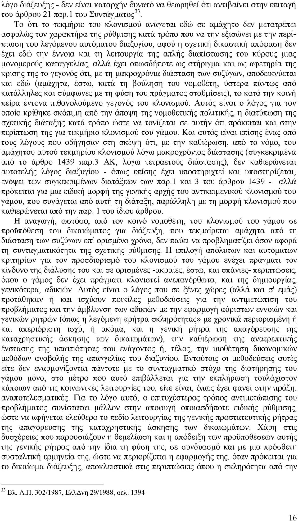 σχετική δικαστική απόφαση δεν έχει εδώ την έννοια και τη λειτουργία της απλής διαπίστωσης του κύρους μιας μονομερούς καταγγελίας, αλλά έχει οπωσδήποτε ως στήριγμα και ως αφετηρία της κρίσης της το