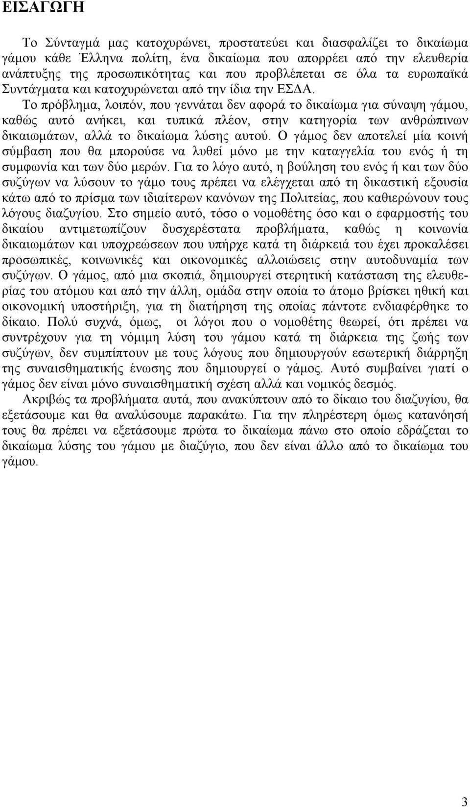 Το πρόβλημα, λοιπόν, που γεννάται δεν αφορά το δικαίωμα για σύναψη γάμου, καθώς αυτό ανήκει, και τυπικά πλέον, στην κατηγορία των ανθρώπινων δικαιωμάτων, αλλά το δικαίωμα λύσης αυτού.