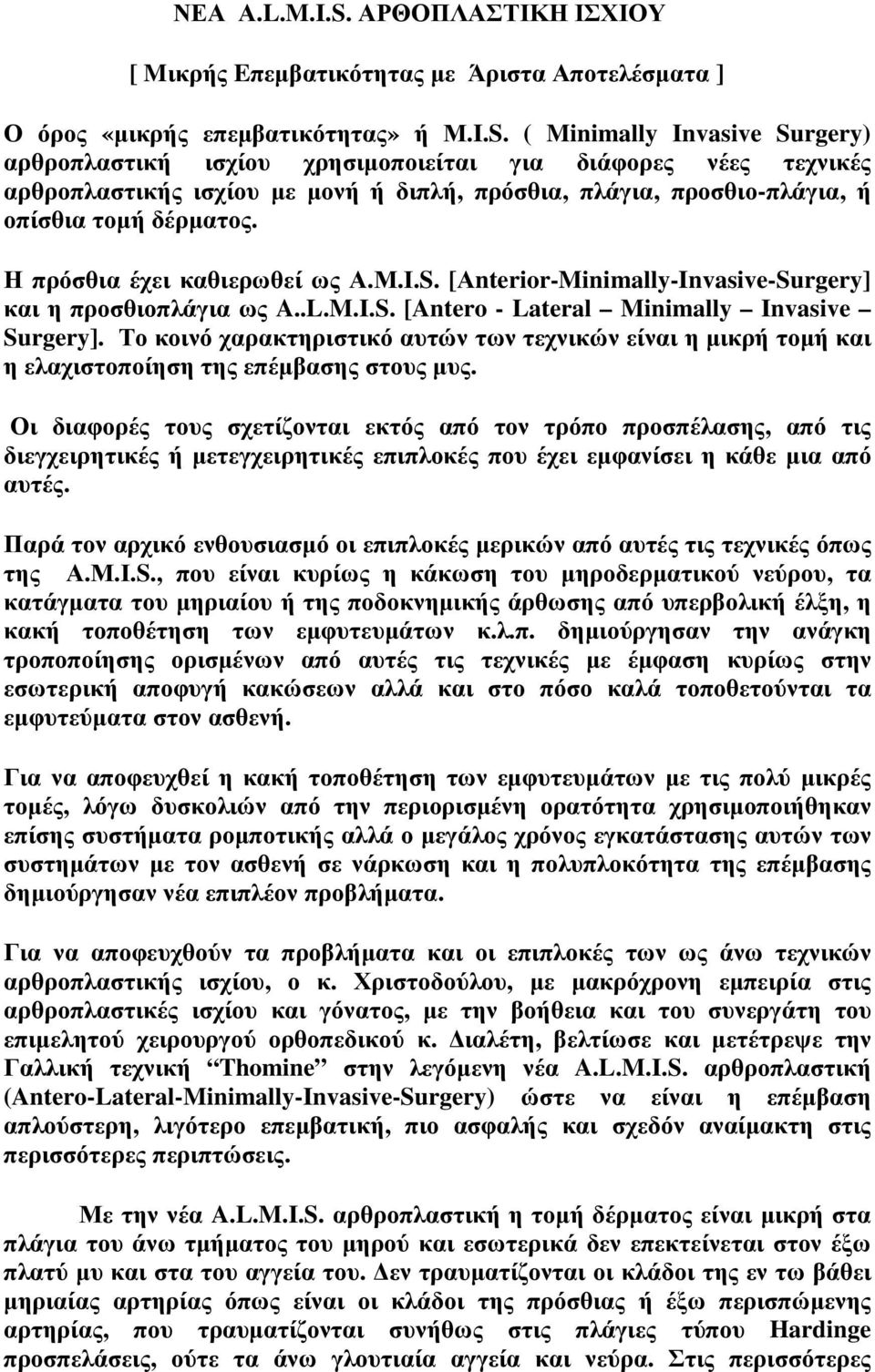 ( Minimally Invasive Surgery) αρθροπλαστική ισχίου χρησιµοποιείται για διάφορες νέες τεχνικές αρθροπλαστικής ισχίου µε µονή ή διπλή, πρόσθια, πλάγια, προσθιο-πλάγια, ή οπίσθια τοµή δέρµατος.