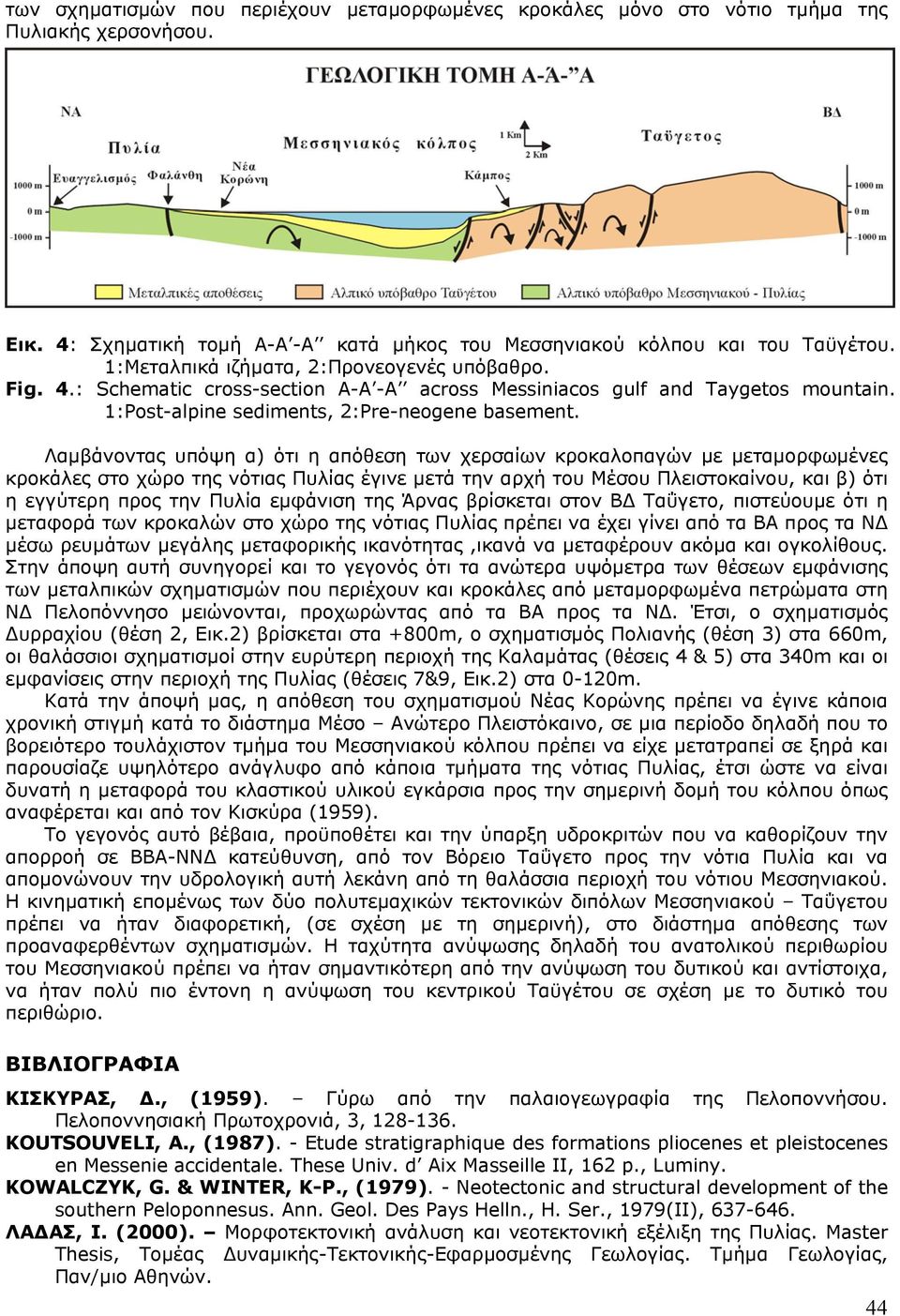 Λαµβάνοντας υπόψη α) ότι η απόθεση των χερσαίων κροκαλοπαγών µε µεταµορφωµένες κροκάλες στο χώρο της νότιας Πυλίας έγινε µετά την αρχή του Μέσου Πλειστοκαίνου, και β) ότι η εγγύτερη προς την Πυλία