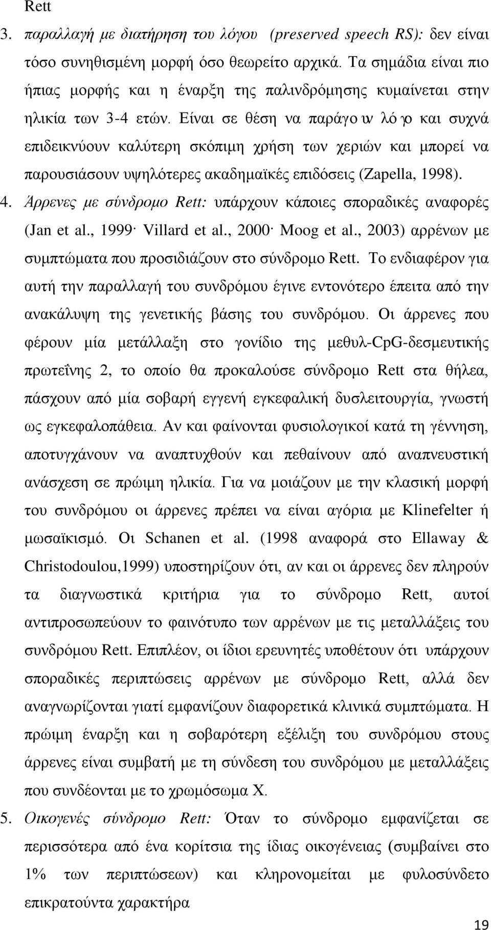 Είναι σε θέση να παράγουν λόγο και συχνά επιδεικνύουν καλύτερη σκόπιμη χρήση των χεριών και μπορεί να παρουσιάσουν υψηλότερες ακαδημαϊκές επιδόσεις (Zapella, 1998). 4.