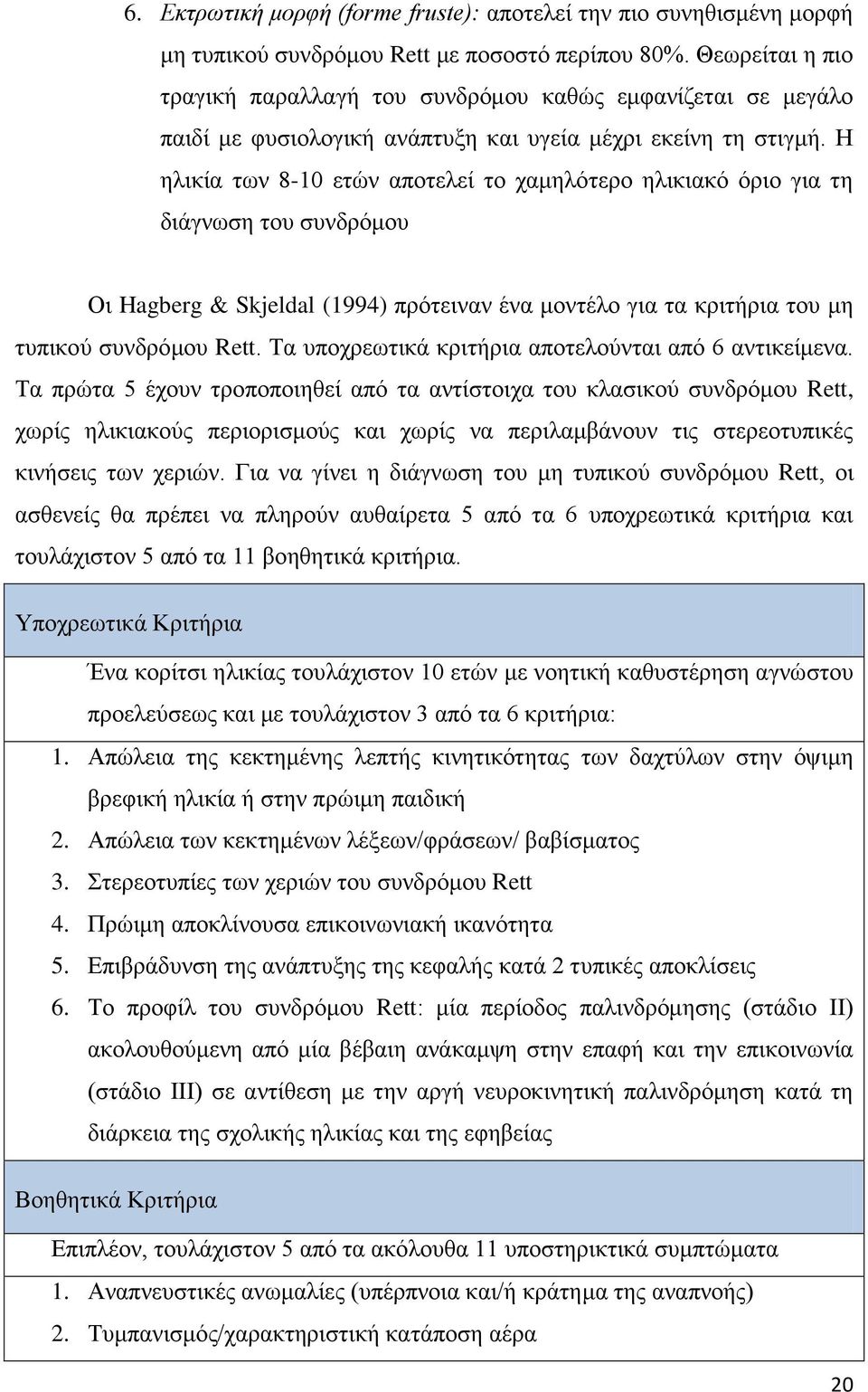 Η ηλικία των 8-10 ετών αποτελεί το χαμηλότερο ηλικιακό όριο για τη διάγνωση του συνδρόμου Οι Hagberg & Skjeldal (1994) πρότειναν ένα μοντέλο για τα κριτήρια του μη τυπικού συνδρόμου Rett.