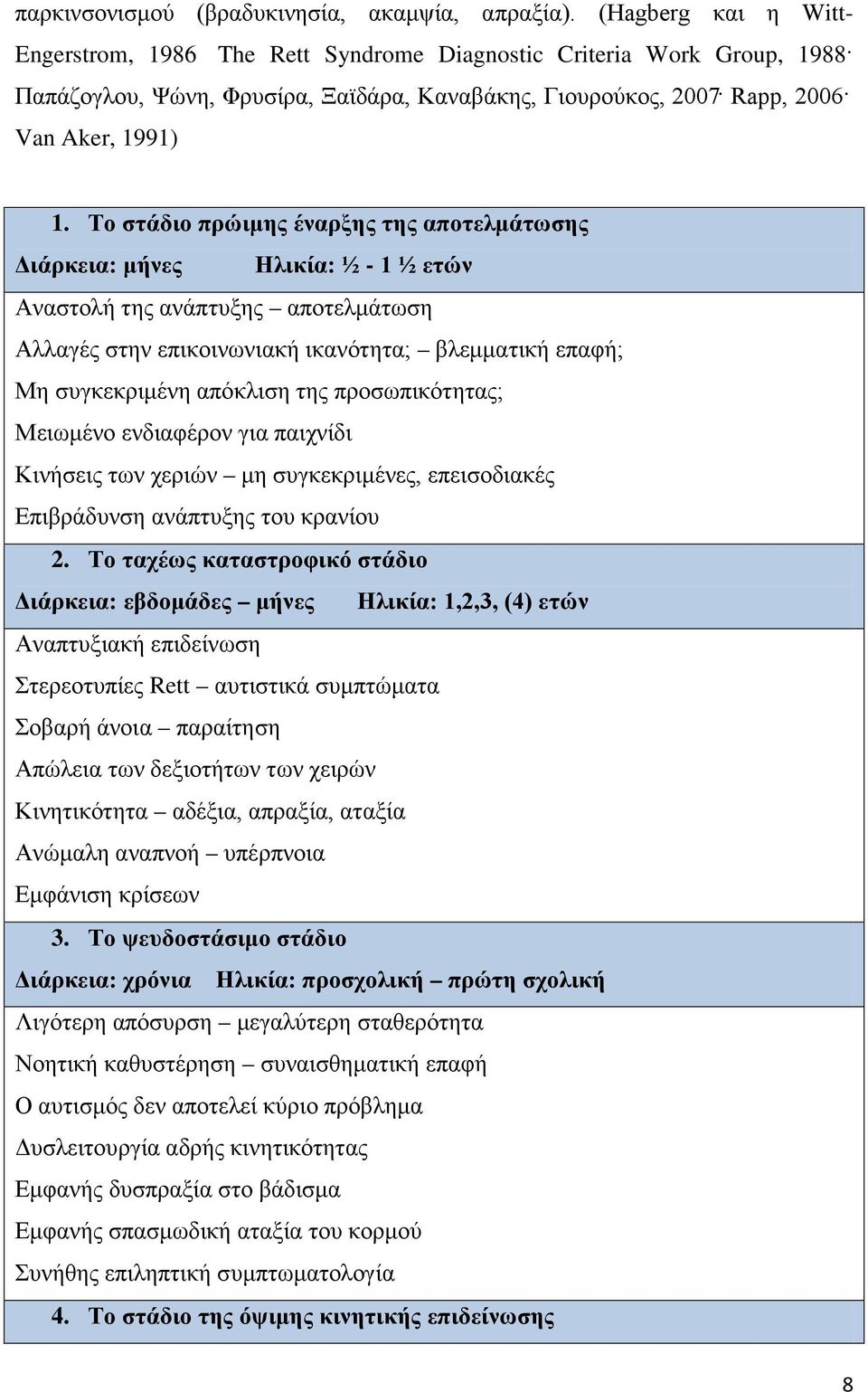 Το στάδιο πρώιμης έναρξης της αποτελμάτωσης Διάρκεια: μήνες Ηλικία: ½ - 1 ½ ετών Αναστολή της ανάπτυξης αποτελμάτωση Αλλαγές στην επικοινωνιακή ικανότητα; βλεμματική επαφή; Μη συγκεκριμένη απόκλιση