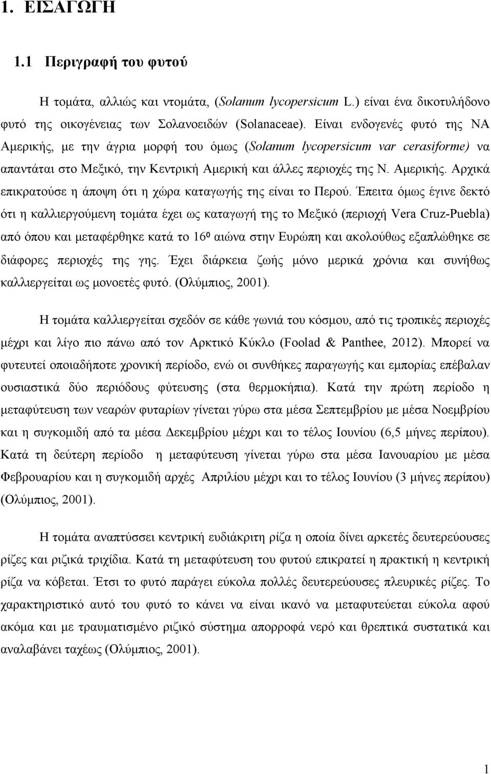 Έπειτα όμως έγινε δεκτό ότι η καλλιεργούμενη τομάτα έχει ως καταγωγή της το Μεξικό (περιοχή Vera Cruz-Puebla) από όπου και μεταφέρθηκε κατά το 16⁰ αιώνα στην Ευρώπη και ακολούθως εξαπλώθηκε σε