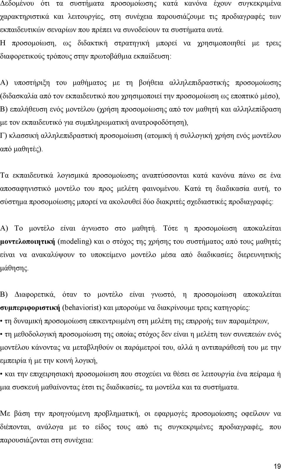 Η προσομοίωση, ως διδακτική στρατηγική μπορεί να χρησιμοποιηθεί με τρεις διαφορετικούς τρόπους στην πρωτοβάθμια εκπαίδευση: Α) υποστήριξη του μαθήματος με τη βοήθεια αλληλεπιδραστικής προσομοίωσης